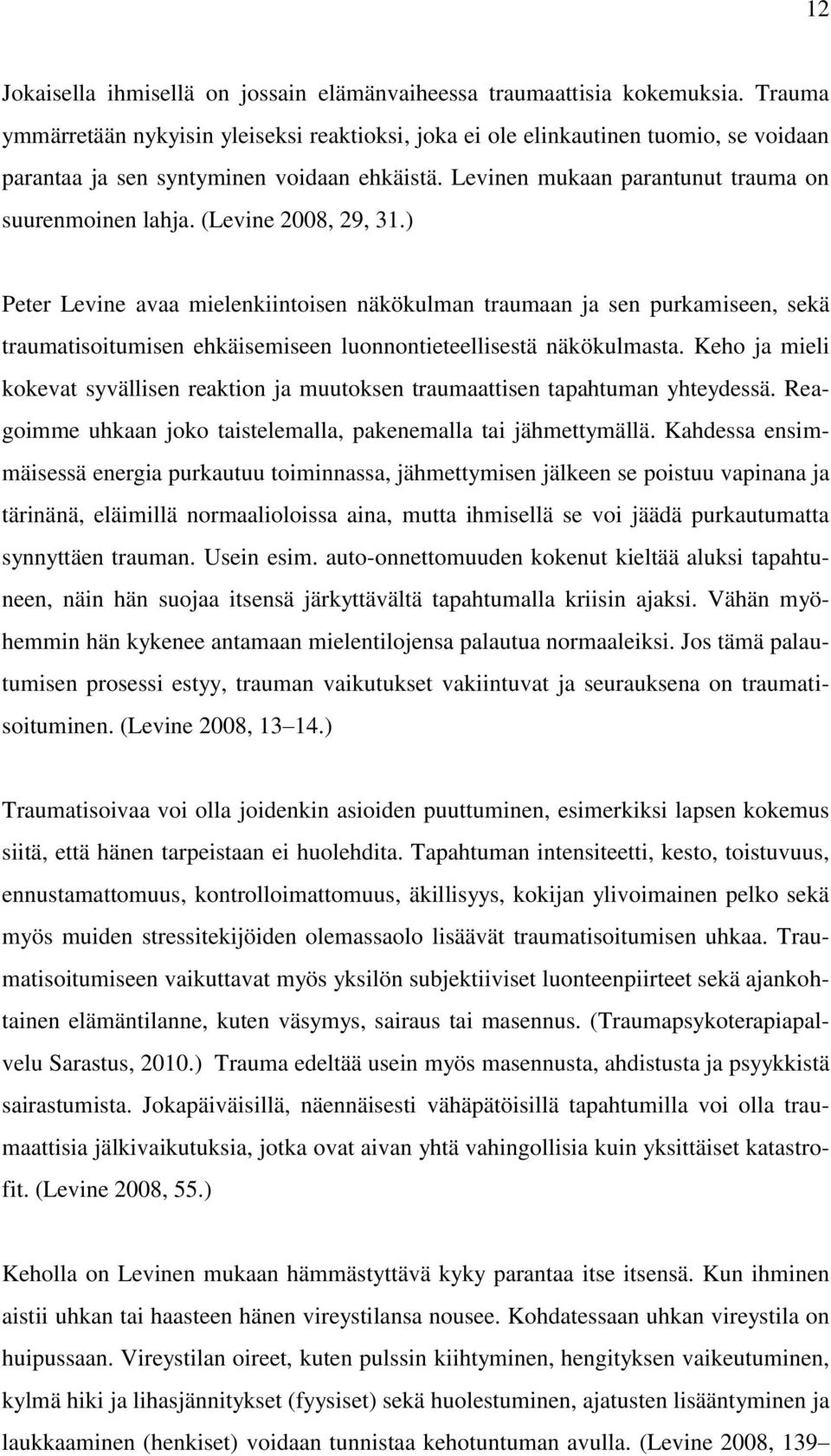 (Levine 2008, 29, 31.) Peter Levine avaa mielenkiintoisen näkökulman traumaan ja sen purkamiseen, sekä traumatisoitumisen ehkäisemiseen luonnontieteellisestä näkökulmasta.