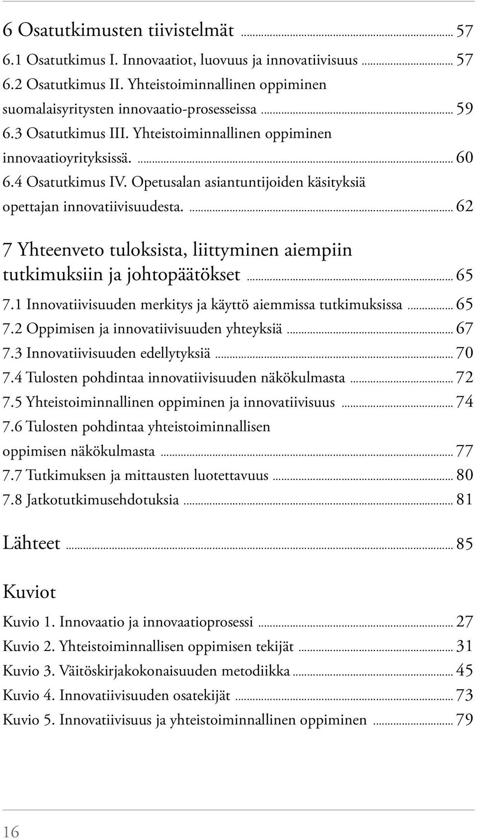 ... 62 7 Yhteenveto tuloksista, liittyminen aiempiin tutkimuksiin ja johtopäätökset... 65 7.1 Innovatiivisuuden merkitys ja käyttö aiemmissa tutkimuksissa... 65 7.2 Oppimisen ja innovatiivisuuden yhteyksiä.