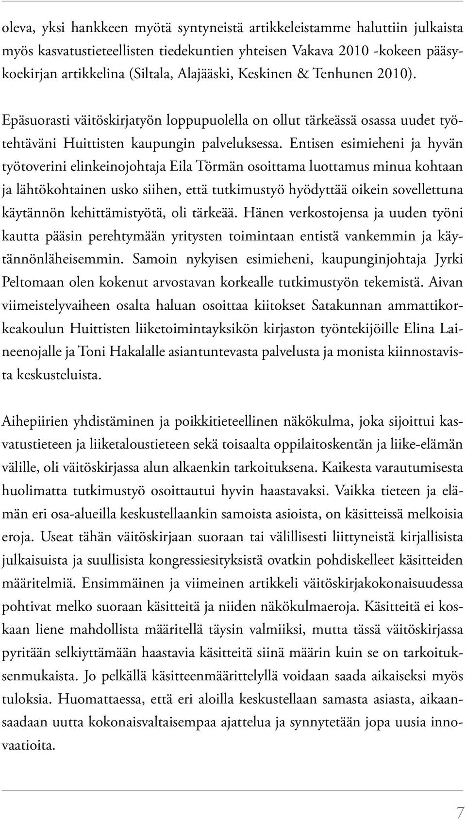 Entisen esimieheni ja hyvän työtoverini elinkeinojohtaja Eila Törmän osoittama luottamus minua kohtaan ja lähtökohtainen usko siihen, että tutkimustyö hyödyttää oikein sovellettuna käytännön