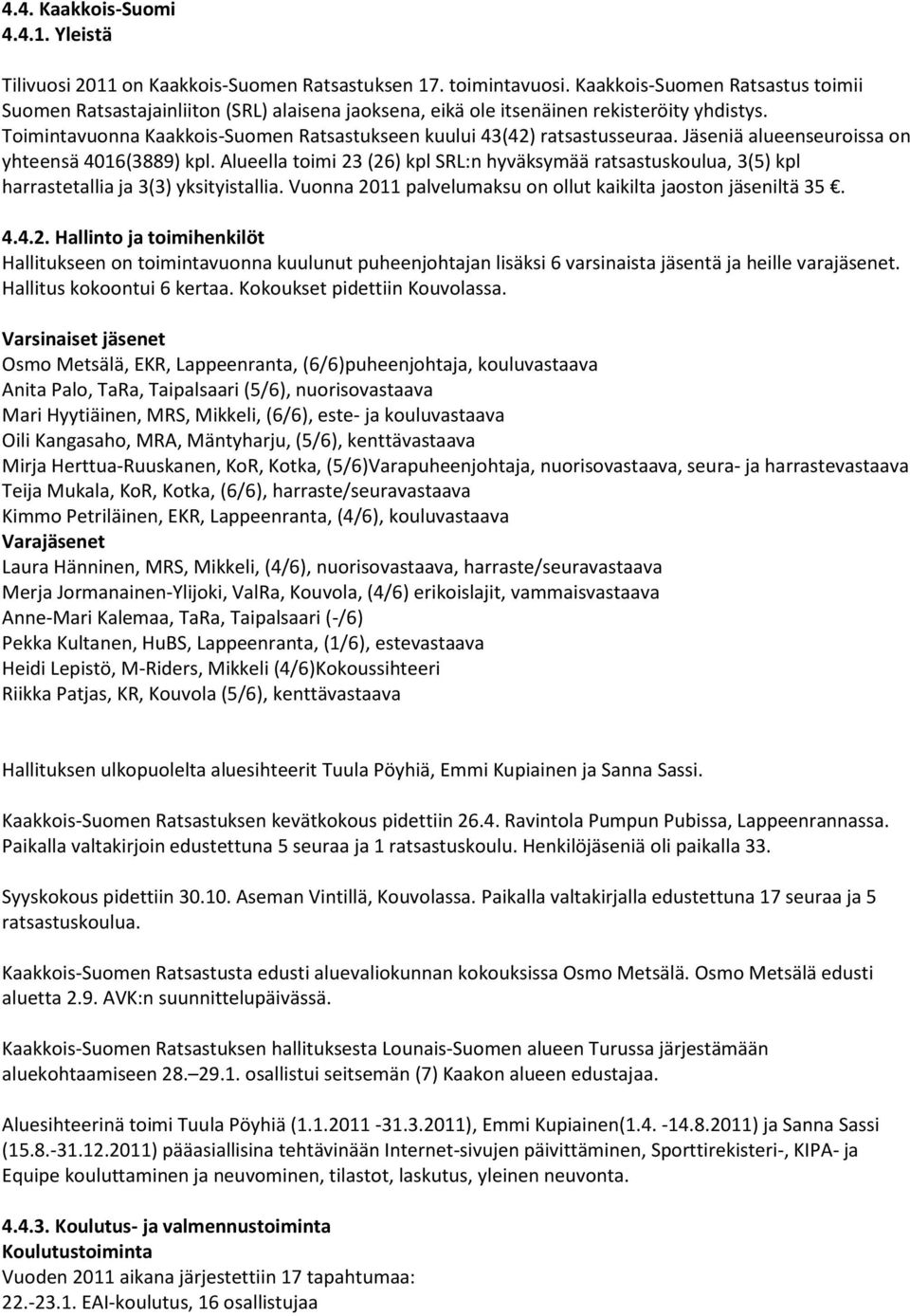 Toimintavuonna Kaakkois-Suomen Ratsastukseen kuului 43(42) ratsastusseuraa. Jäseniä alueenseuroissa on yhteensä 4016(3889) kpl.