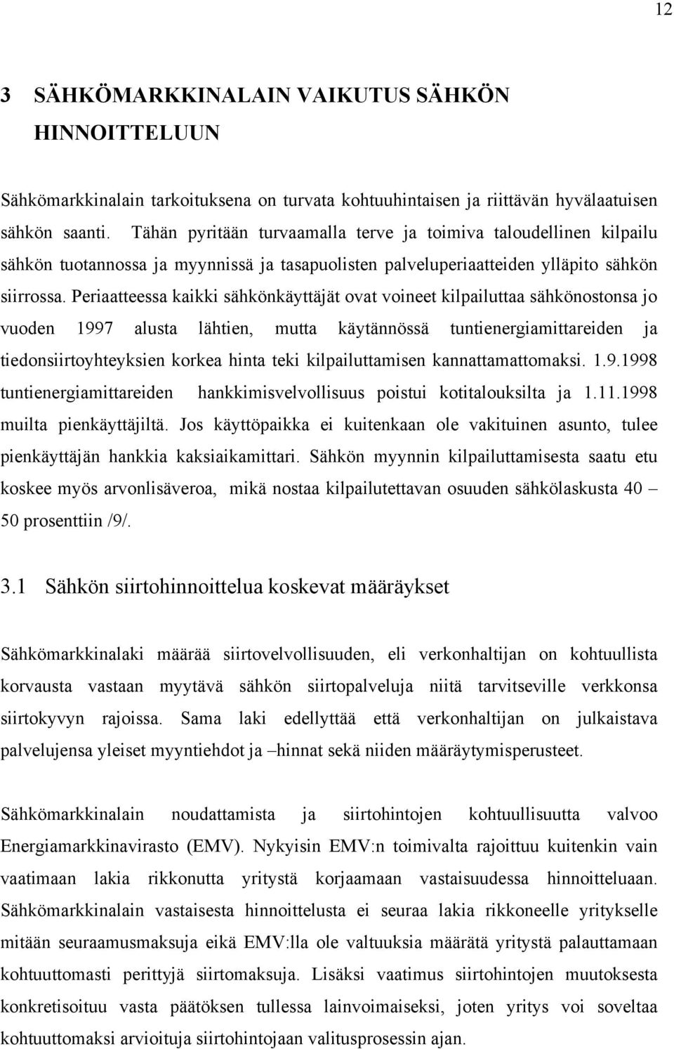 Periaatteessa kaikki sähkönkäyttäjät ovat voineet kilpailuttaa sähkönostonsa jo vuoden 1997 alusta lähtien, mutta käytännössä tuntienergiamittareiden ja tiedonsiirtoyhteyksien korkea hinta teki