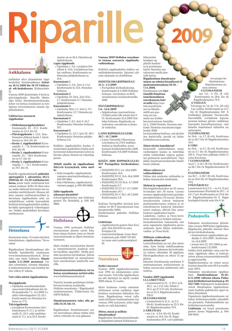 Valittavissa seuraavat rippikoulut: Hiihtolomarippikoululeiri Kinismajalla 22. - 27.2. Konfirmaatio su 15.3. klo 10. Päivärippikoulu 1.-12.6. Konfirmaatio yhdessä kesän 1. leirin kanssa su 14.6. klo 10. Kesän 1.