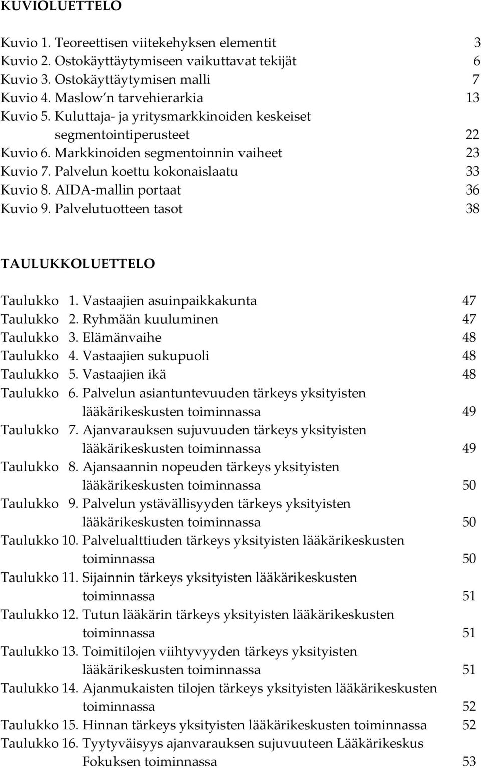 Palvelutuotteen tasot 38 TAULUKKOLUETTELO Taulukko 1. Vastaajien asuinpaikkakunta 47 Taulukko 2. Ryhmään kuuluminen 47 Taulukko 3. Elämänvaihe 48 Taulukko 4. Vastaajien sukupuoli 48 Taulukko 5.