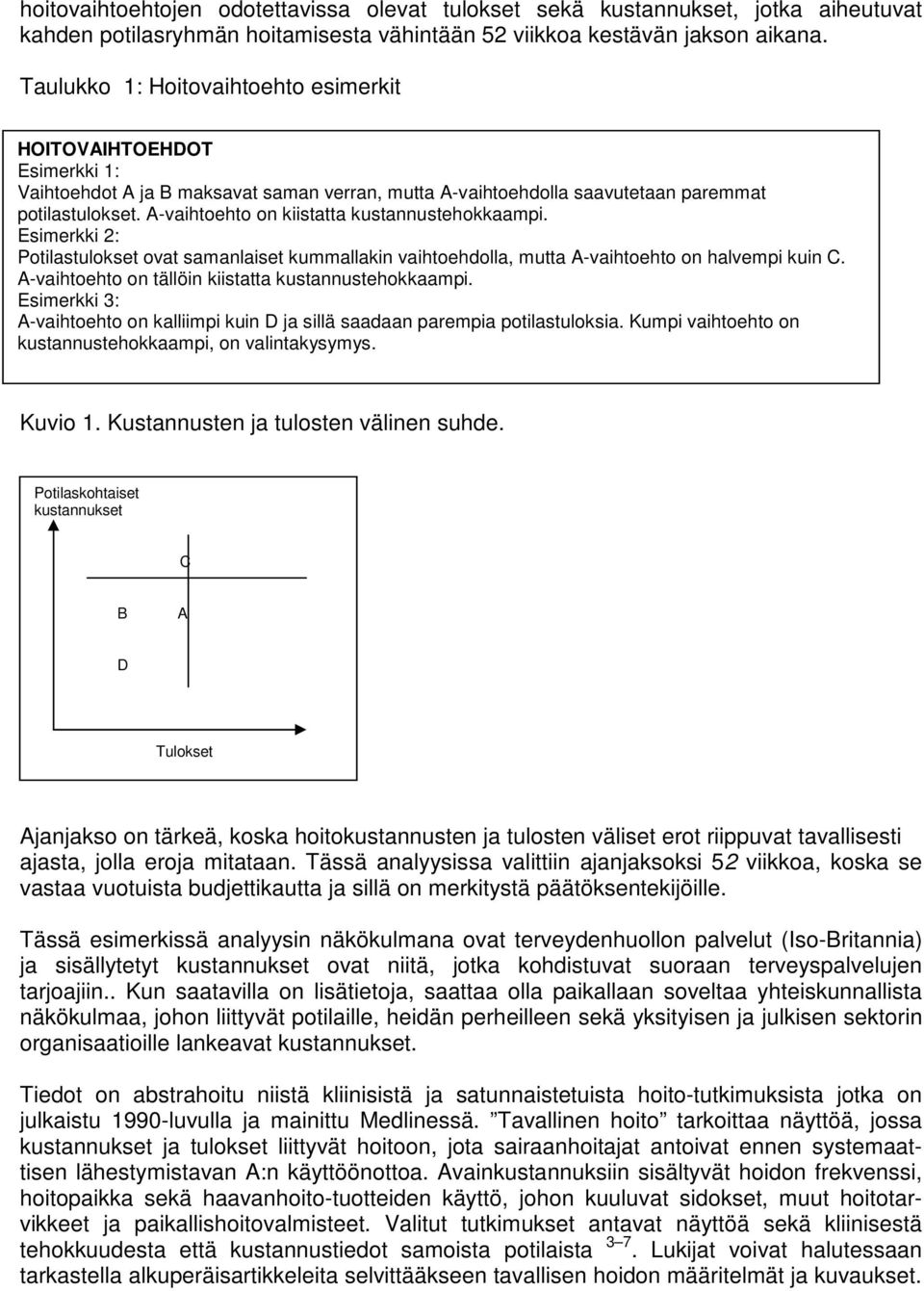 A-vaihtoehto on kiistatta kustannustehokkaampi. Esimerkki 2: Potilastulokset ovat samanlaiset kummallakin vaihtoehdolla, mutta A-vaihtoehto on halvempi kuin C.