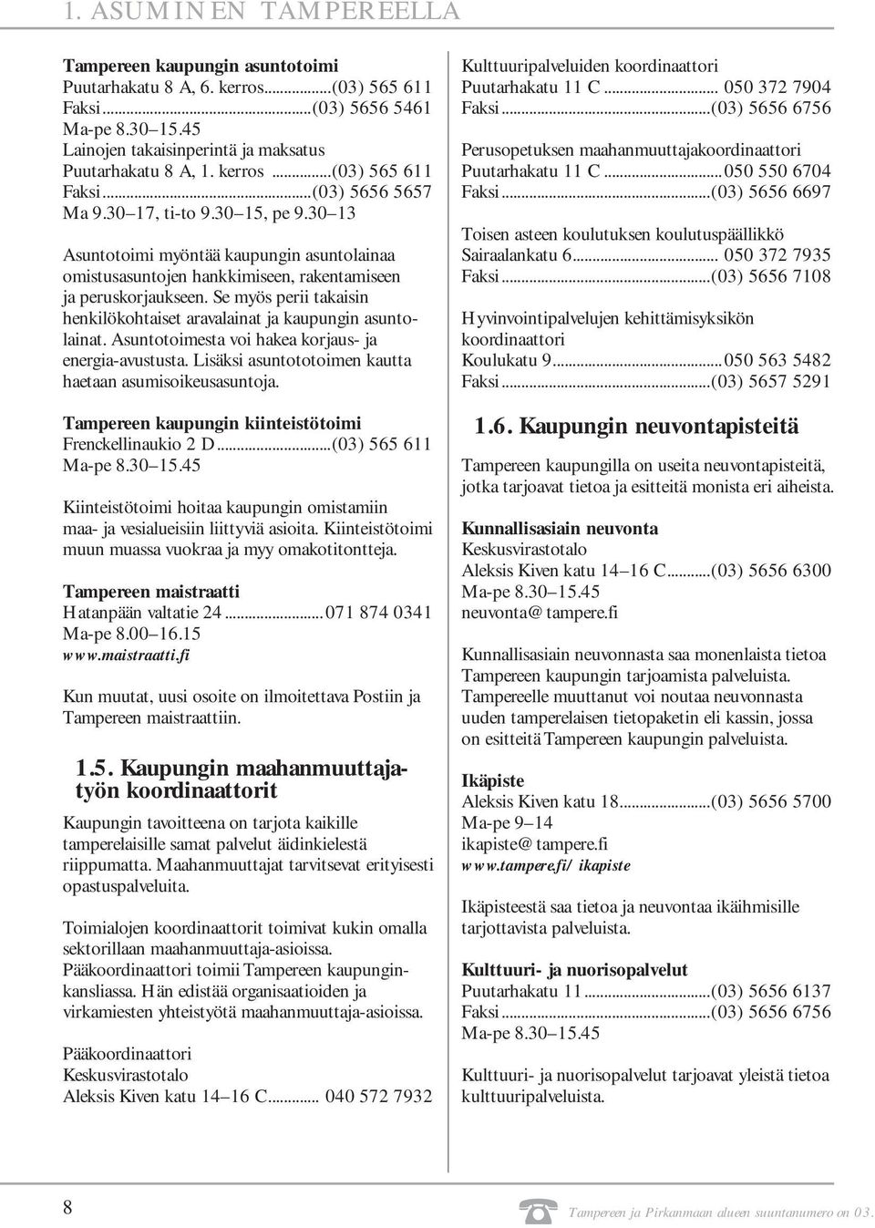 Se myös perii takaisin henkilökohtaiset aravalainat ja kaupungin asuntolainat. Asuntotoimesta voi hakea korjaus- ja energia-avustusta. Lisäksi asuntototoimen kautta haetaan asumisoikeusasuntoja.