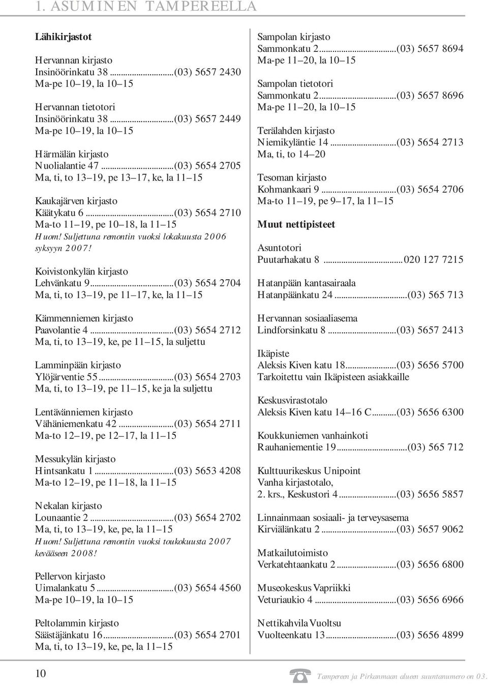 ..(03) 5654 2710 Ma-to 11 19, pe 10 18, la 11 15 Huom! Suljettuna remontin vuoksi lokakuusta 2006 syksyyn 2007! Koivistonkylän kirjasto Lehvänkatu 9.