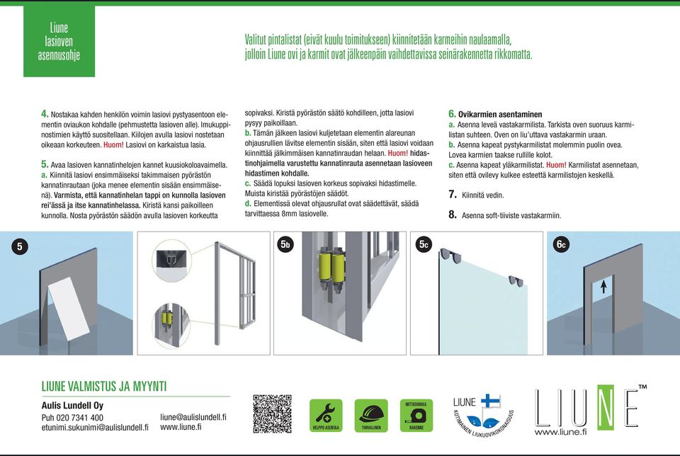 Kiilojen avulla lasiovi nostetaan oikeaan korkeuteen. Huom! Lasiovi on karkaistua lasia. 5. Avaa lasioven kannatinhelojen kannet kuusiokoloavaimella. a. Kiinnitä lasiovi ensimmäiseksi takimmaisen pyörästön kannatinrautaan (joka menee elementin sisään ensimmäisenä).