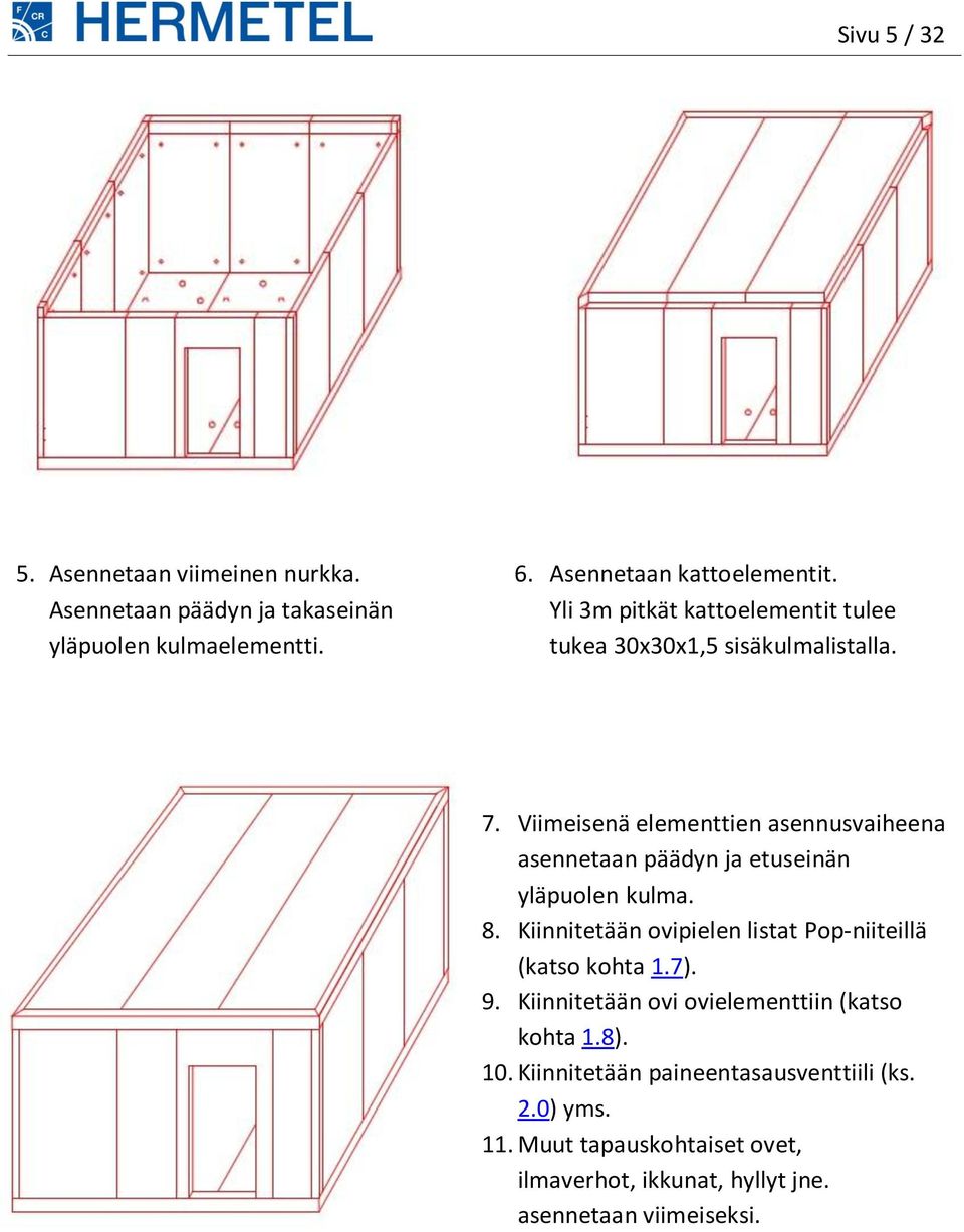 Viimeisenä elementtien asennusvaiheena asennetaan päädyn ja etuseinän yläpuolen kulma. 8.