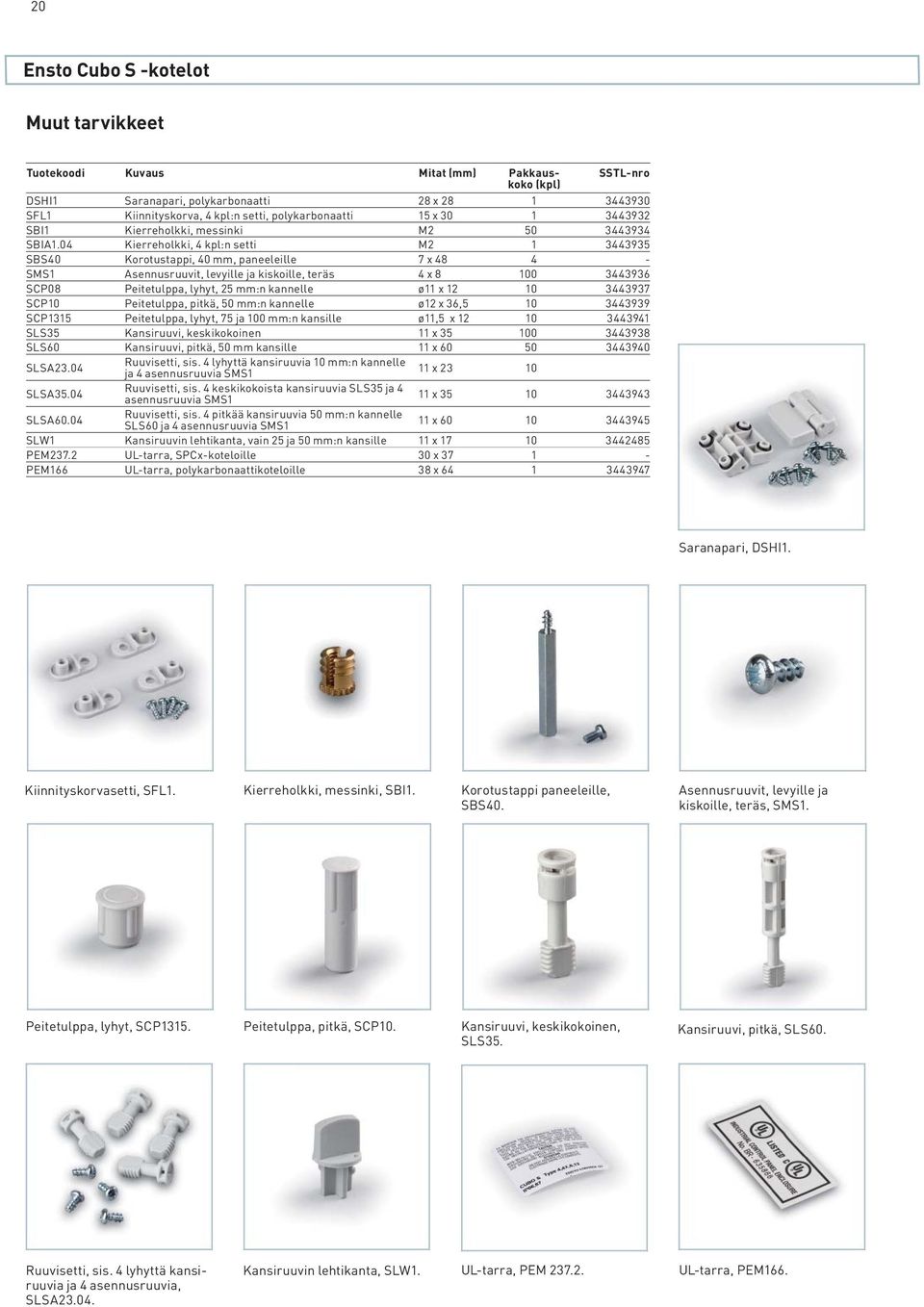 04 Kierreholkki, 4 kpl:n setti M2 1 3443935 SBS40 Korotustappi, 40 mm, paneeleille 7 x 48 4 - SMS1 Asennusruuvit, levyille ja kiskoille, teräs 4 x 8 100 3443936 SCP08 Peitetulppa, lyhyt, 25 mm:n