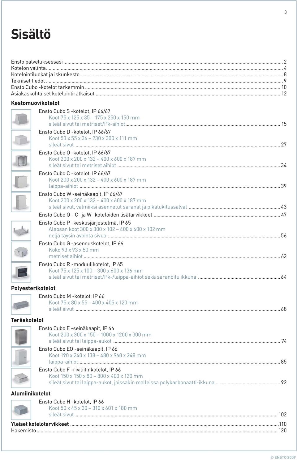 .. 15 Ensto Cubo D -kotelot, IP 66/67 Koot 53 x 55 x 36 230 x 300 x 111 mm sileät sivut... 27 Ensto Cubo O -kotelot, IP 66/67 Koot 200 x 200 x 132 400 x 600 x 187 mm sileät sivut tai metriset aihiot.