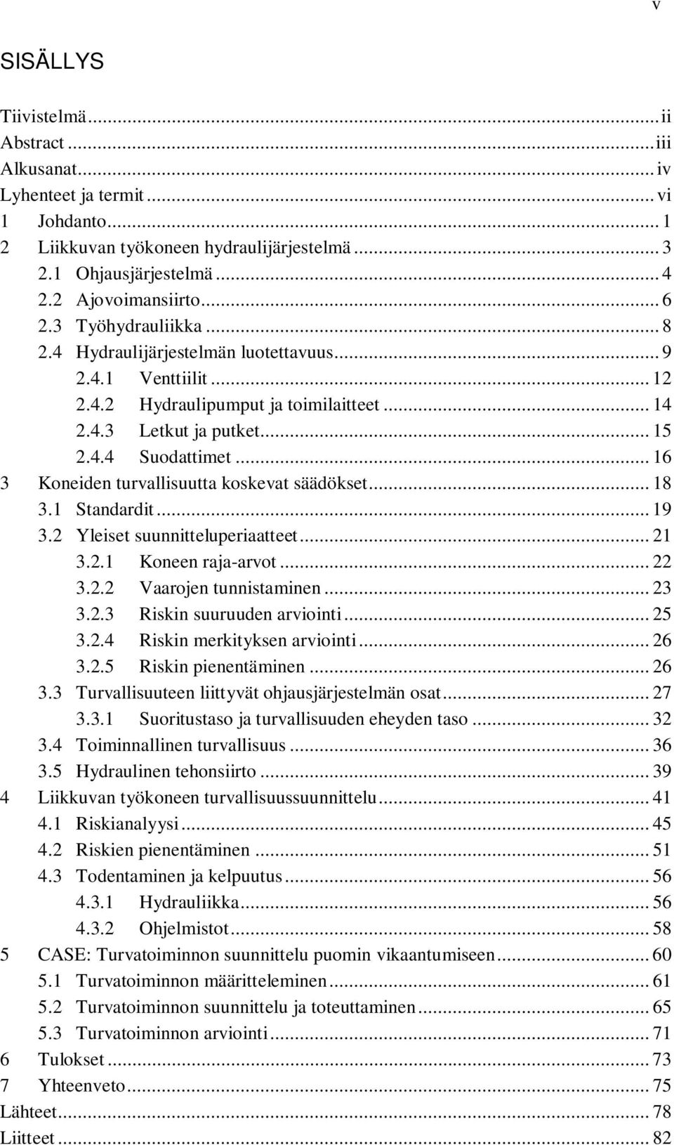 .. 16 3 Koneiden turvallisuutta koskevat säädökset... 18 3.1 Standardit... 19 3.2 Yleiset suunnitteluperiaatteet... 21 3.2.1 Koneen raja-arvot... 22 3.2.2 Vaarojen tunnistaminen... 23 3.2.3 Riskin suuruuden arviointi.