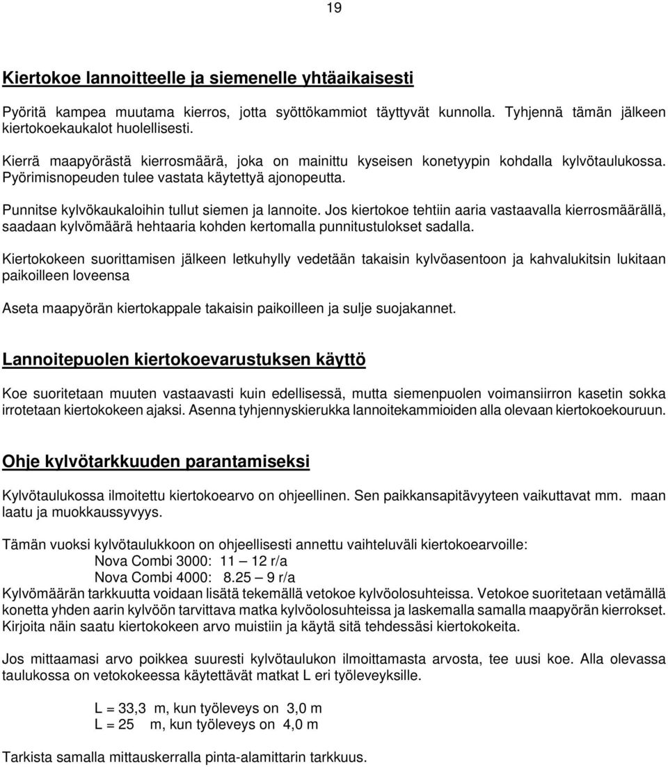 Punnitse kylvökaukaloihin tullut siemen ja lannoite. Jos kiertokoe tehtiin aaria vastaavalla kierrosmäärällä, saadaan kylvömäärä hehtaaria kohden kertomalla punnitustulokset sadalla.