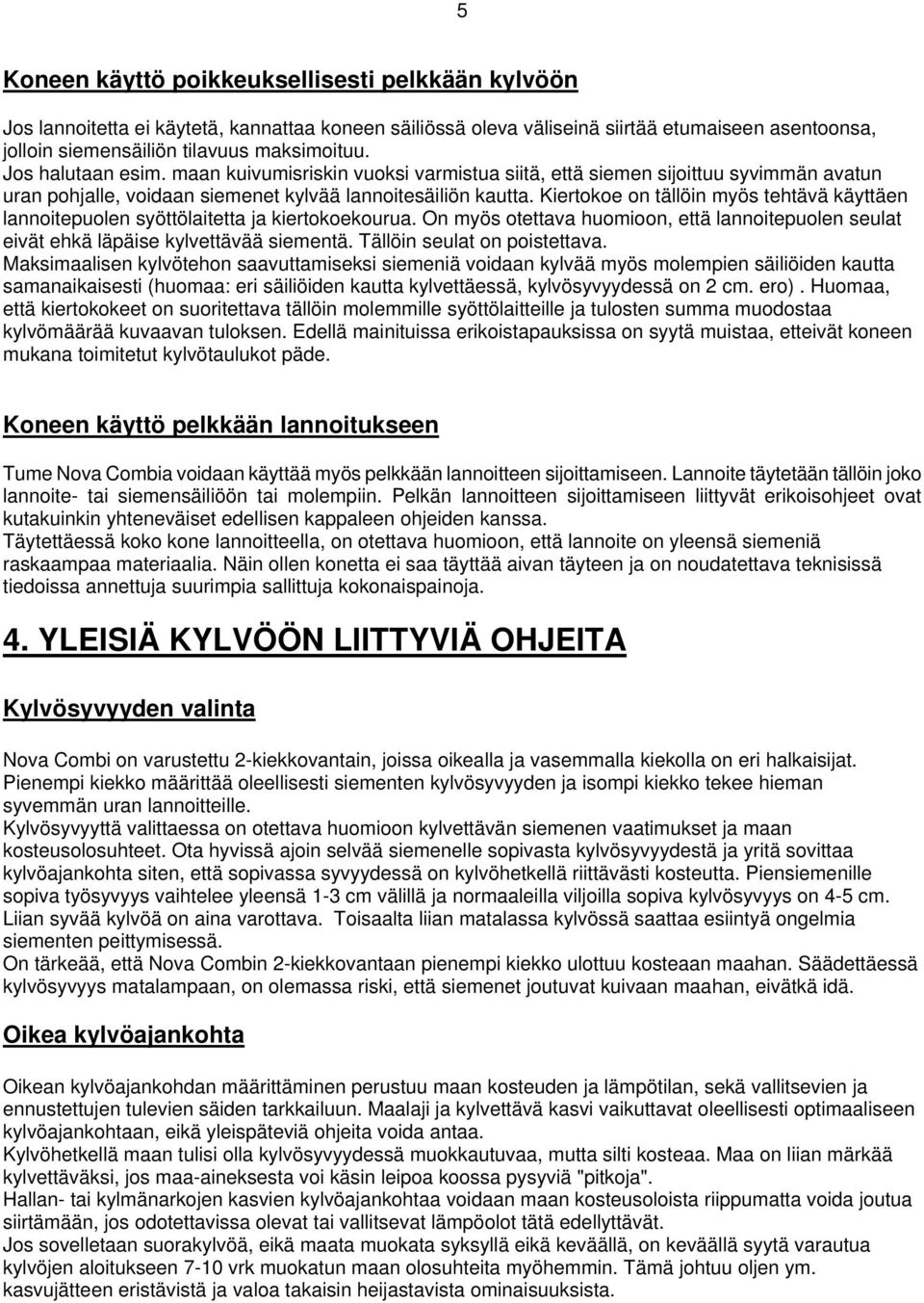 Kiertokoe on tällöin myös tehtävä käyttäen lannoitepuolen syöttölaitetta ja kiertokoekourua. On myös otettava huomioon, että lannoitepuolen seulat eivät ehkä läpäise kylvettävää siementä.