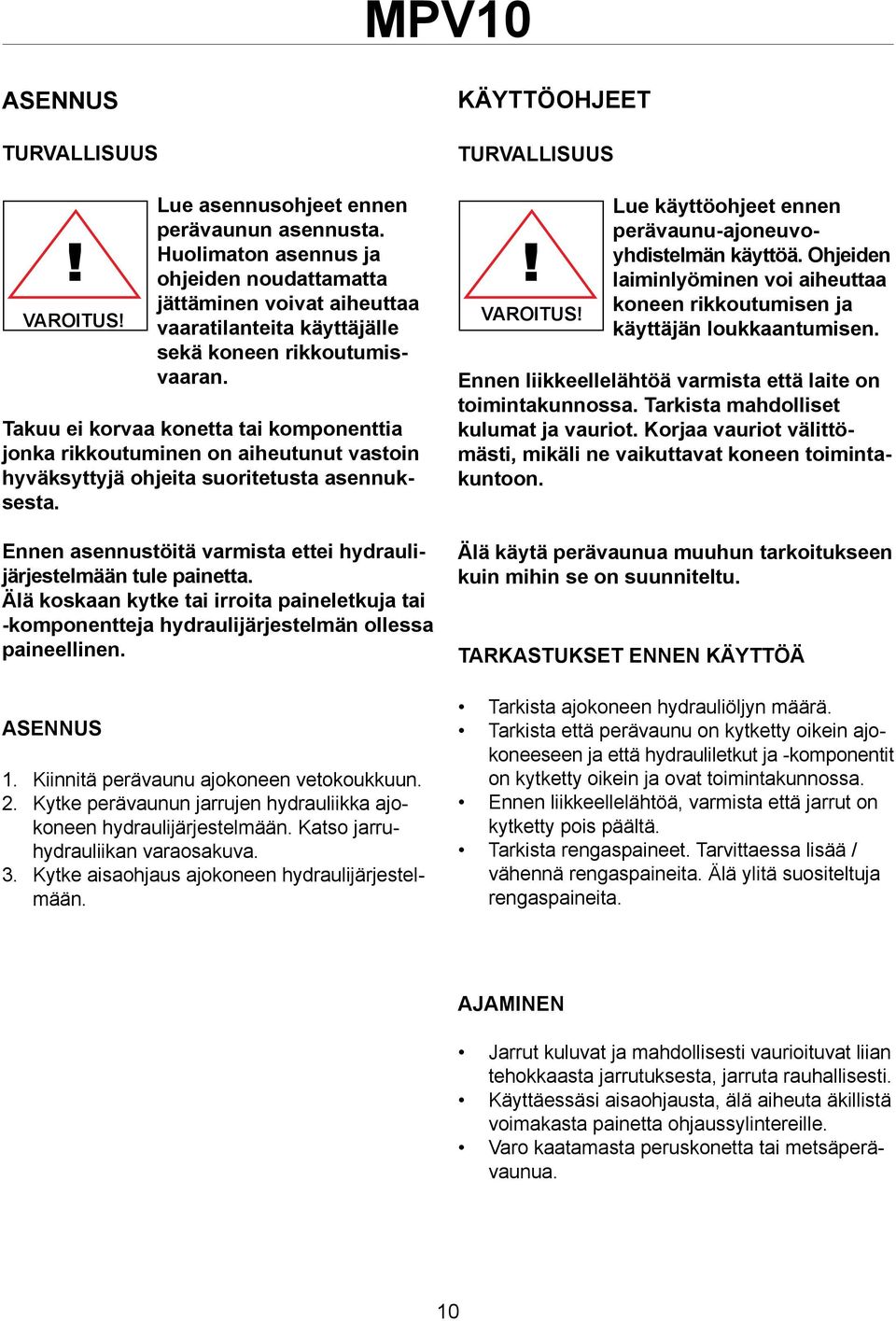 Ennen asennustöitä varmista ettei hydraulijärjestelmään tule painetta. Älä koskaan kytke tai irroita paineletkuja tai -komponentteja hydraulijärjestelmän ollessa paineellinen. ASENNUS 1. 2. 3.