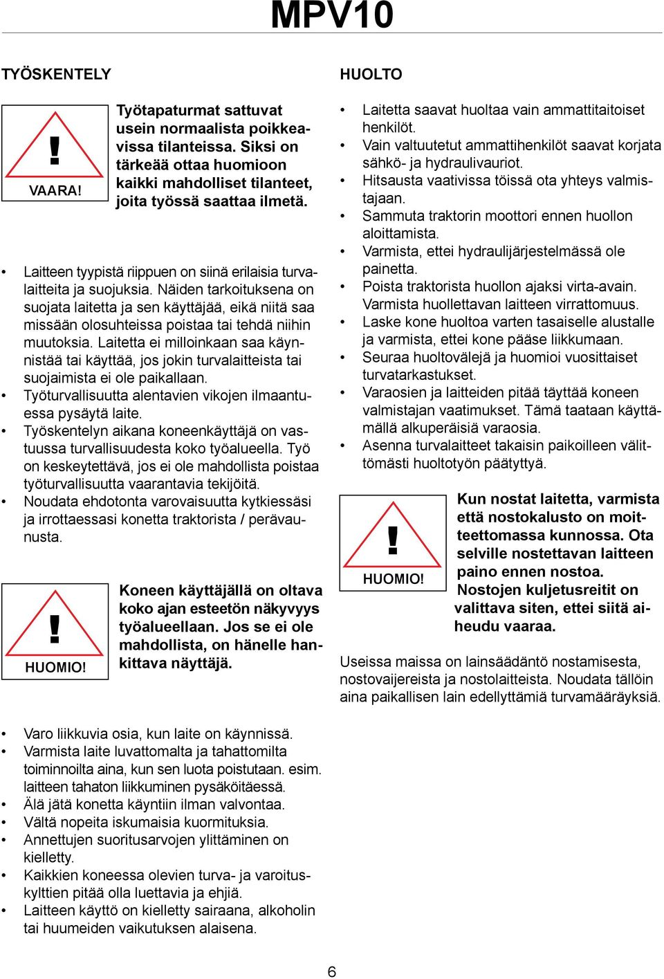 Näiden tarkoituksena on suojata laitetta ja sen käyttäjää, eikä niitä saa missään olosuhteissa poistaa tai tehdä niihin muutoksia.