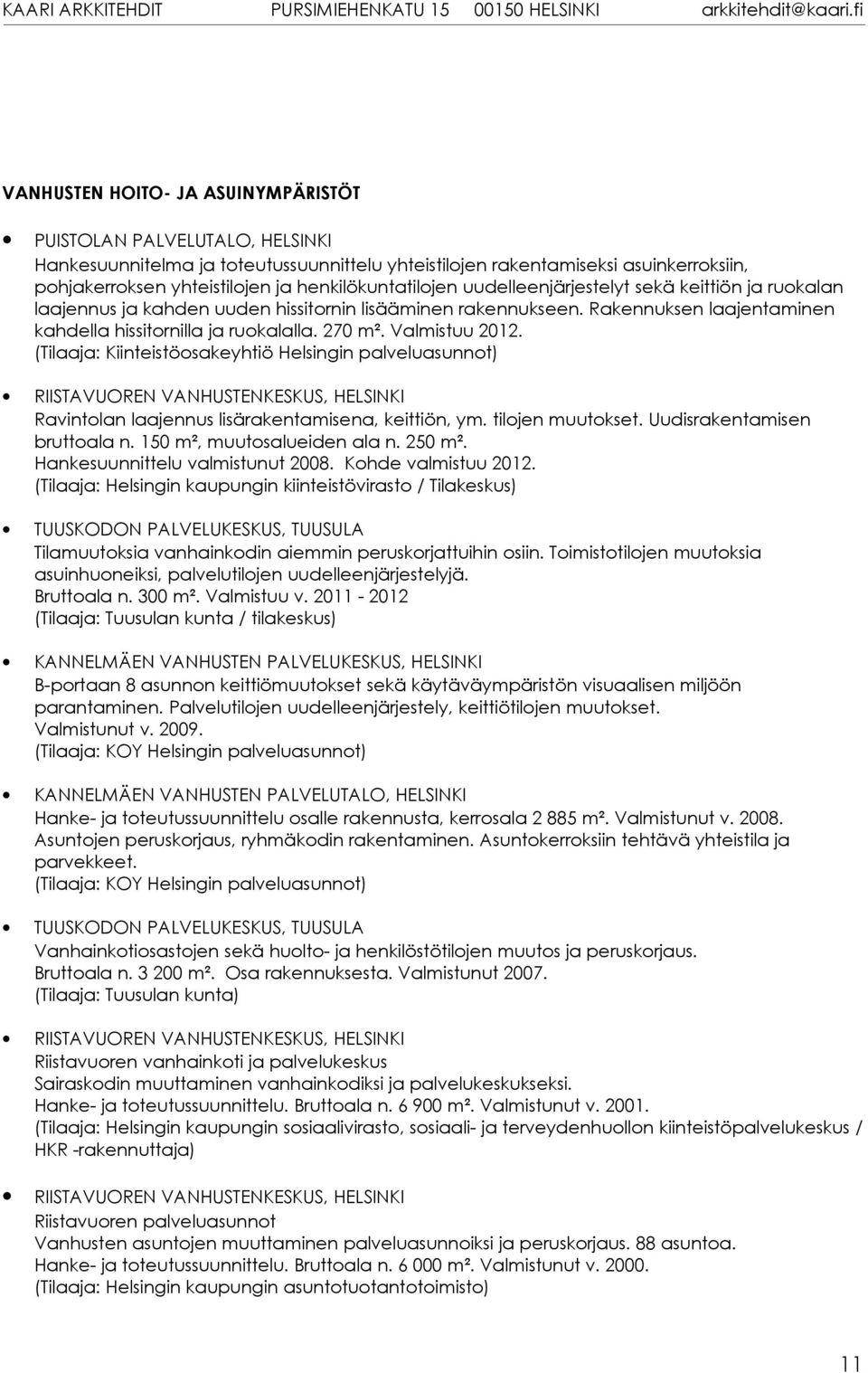 270 m². Valmistuu 2012. (Tilaaja: Kiinteistöosakeyhtiö Helsingin palveluasunnot) RIISTAVUOREN VANHUSTENKESKUS, HELSINKI Ravintolan laajennus lisärakentamisena, keittiön, ym. tilojen muutokset.