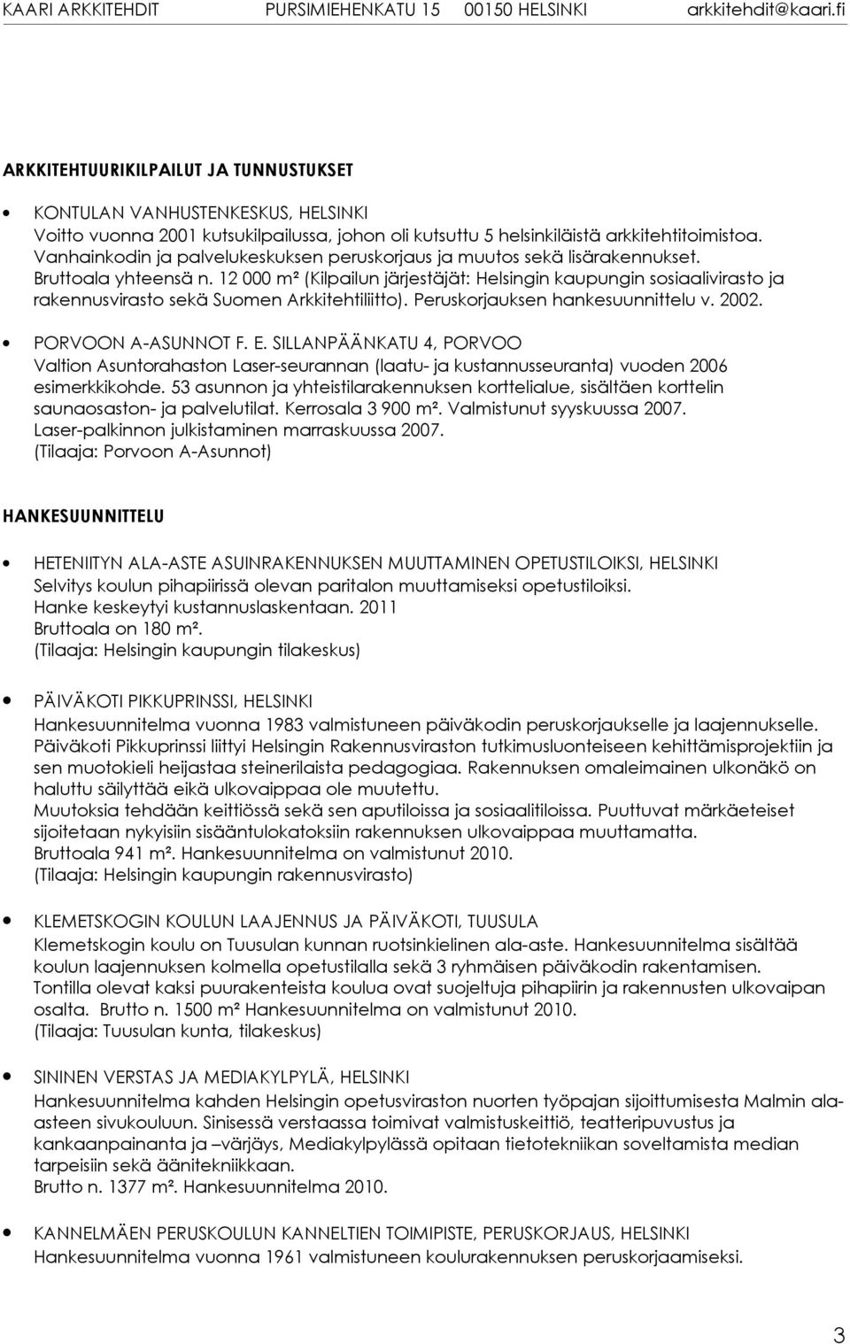 12 000 m² (Kilpailun järjestäjät: Helsingin kaupungin sosiaalivirasto ja rakennusvirasto sekä Suomen Arkkitehtiliitto). Peruskorjauksen hankesuunnittelu v. 2002. PORVOON A-ASUNNOT F. E.