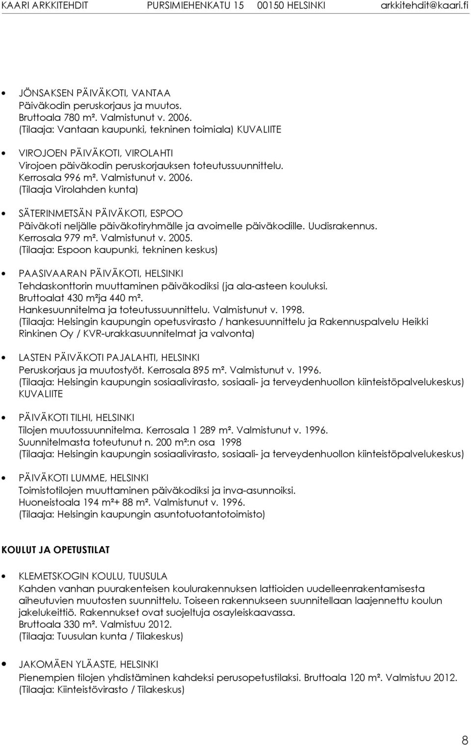 (Tilaaja Virolahden kunta) SÄTERINMETSÄN PÄIVÄKOTI, ESPOO Päiväkoti neljälle päiväkotiryhmälle ja avoimelle päiväkodille. Uudisrakennus. Kerrosala 979 m². Valmistunut v. 2005.