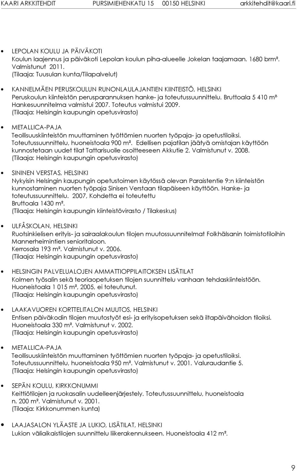 Hankesuunnitelma valmistui 2007. Toteutus valmistui 2009. METALLICA-PAJA Teollisuuskiinteistön muuttaminen työttömien nuorten työpaja- ja opetustiloiksi. Toteutussuunnittelu, huoneistoala 900 m².