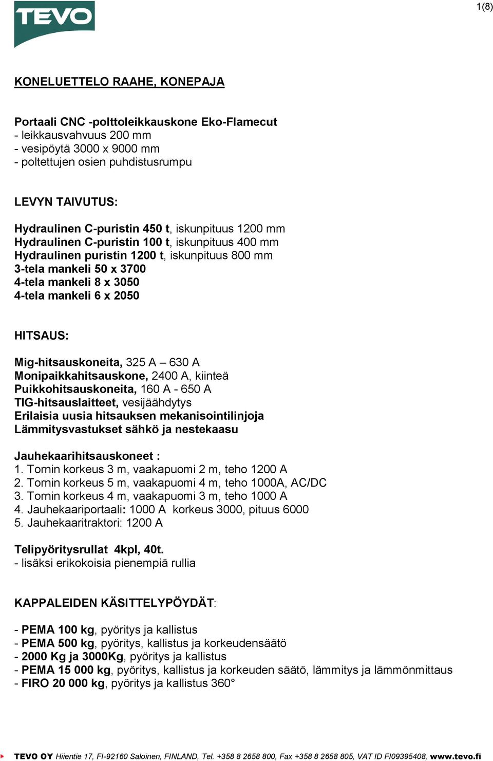 6 x 2050 HITSAUS: Mig-hitsauskoneita, 325 A 630 A Monipaikkahitsauskone, 2400 A, kiinteä Puikkohitsauskoneita, 160 A - 650 A TIG-hitsauslaitteet, vesijäähdytys Erilaisia uusia hitsauksen