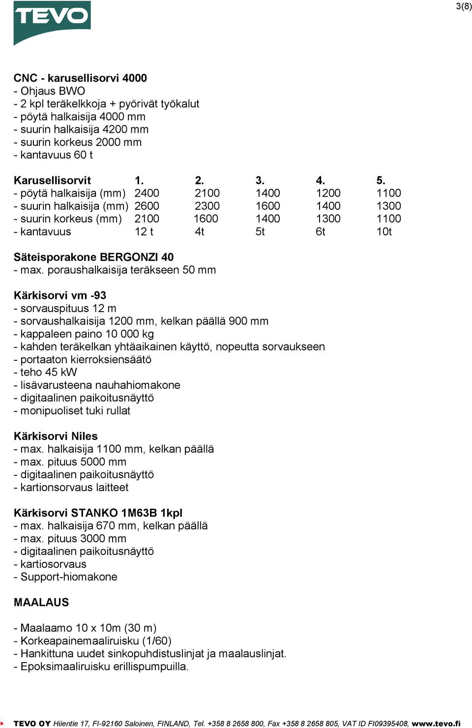 - pöytä halkaisija (mm) 2400 2100 1400 1200 1100 - suurin halkaisija (mm) 2600 2300 1600 1400 1300 - suurin korkeus (mm) 2100 1600 1400 1300 1100 - kantavuus 12 t 4t 5t 6t 10t Säteisporakone BERGONZI