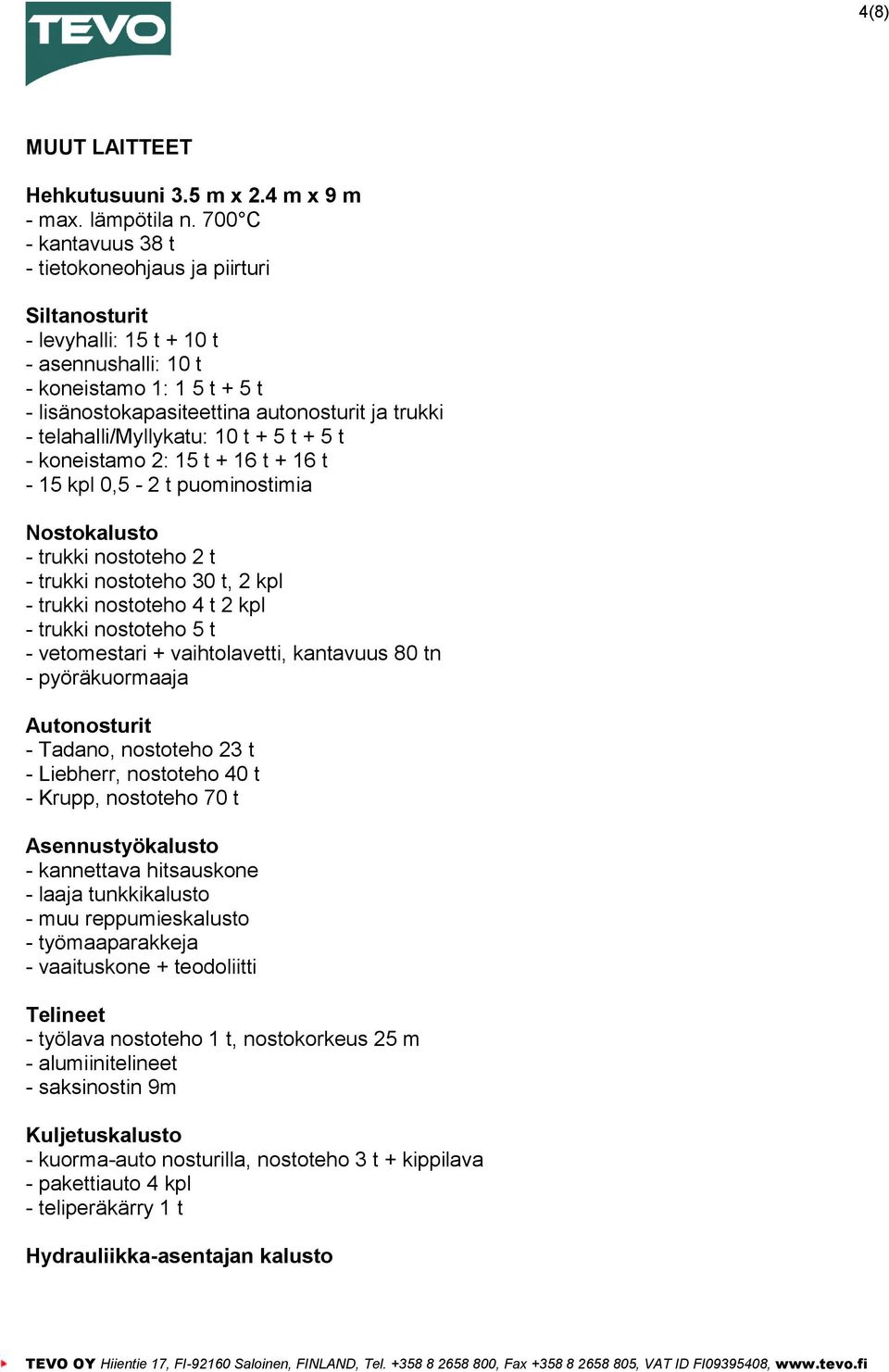 telahalli/myllykatu: 10 t + 5 t + 5 t - koneistamo 2: 15 t + 16 t + 16 t - 15 kpl 0,5-2 t puominostimia Nostokalusto - trukki nostoteho 2 t - trukki nostoteho 30 t, 2 kpl - trukki nostoteho 4 t 2 kpl