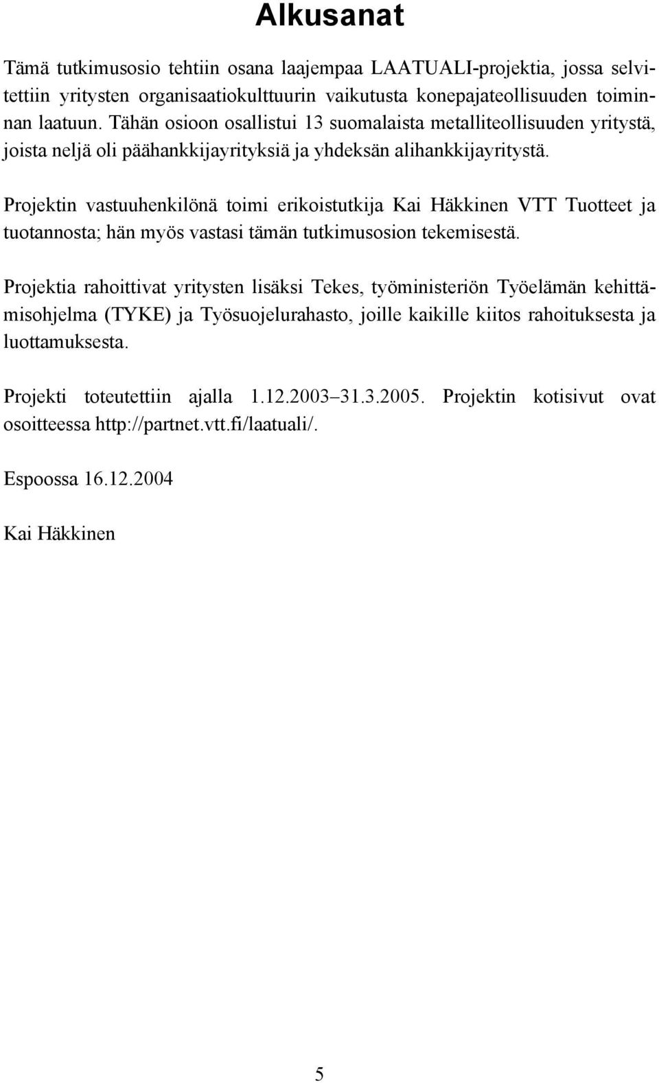 Projektin vastuuhenkilönä toimi erikoistutkija Kai Häkkinen VTT Tuotteet ja tuotannosta; hän myös vastasi tämän tutkimusosion tekemisestä.