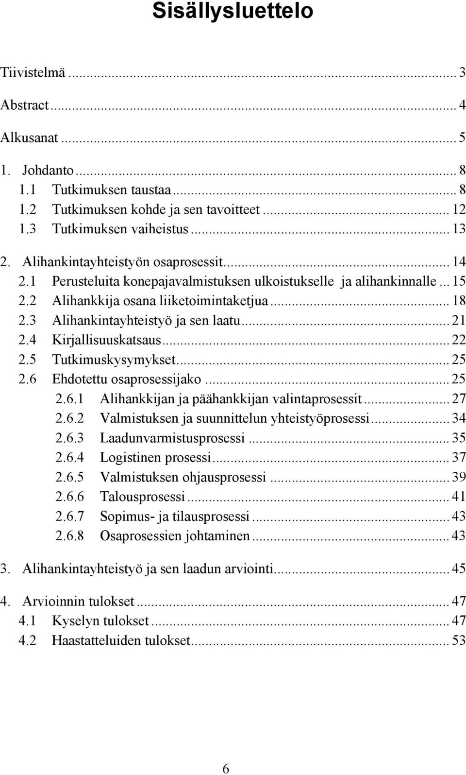 3 Alihankintayhteistyö ja sen laatu... 21 2.4 Kirjallisuuskatsaus... 22 2.5 Tutkimuskysymykset... 25 2.6 Ehdotettu osaprosessijako... 25 2.6.1 Alihankkijan ja päähankkijan valintaprosessit... 27 2.6.2 Valmistuksen ja suunnittelun yhteistyöprosessi.