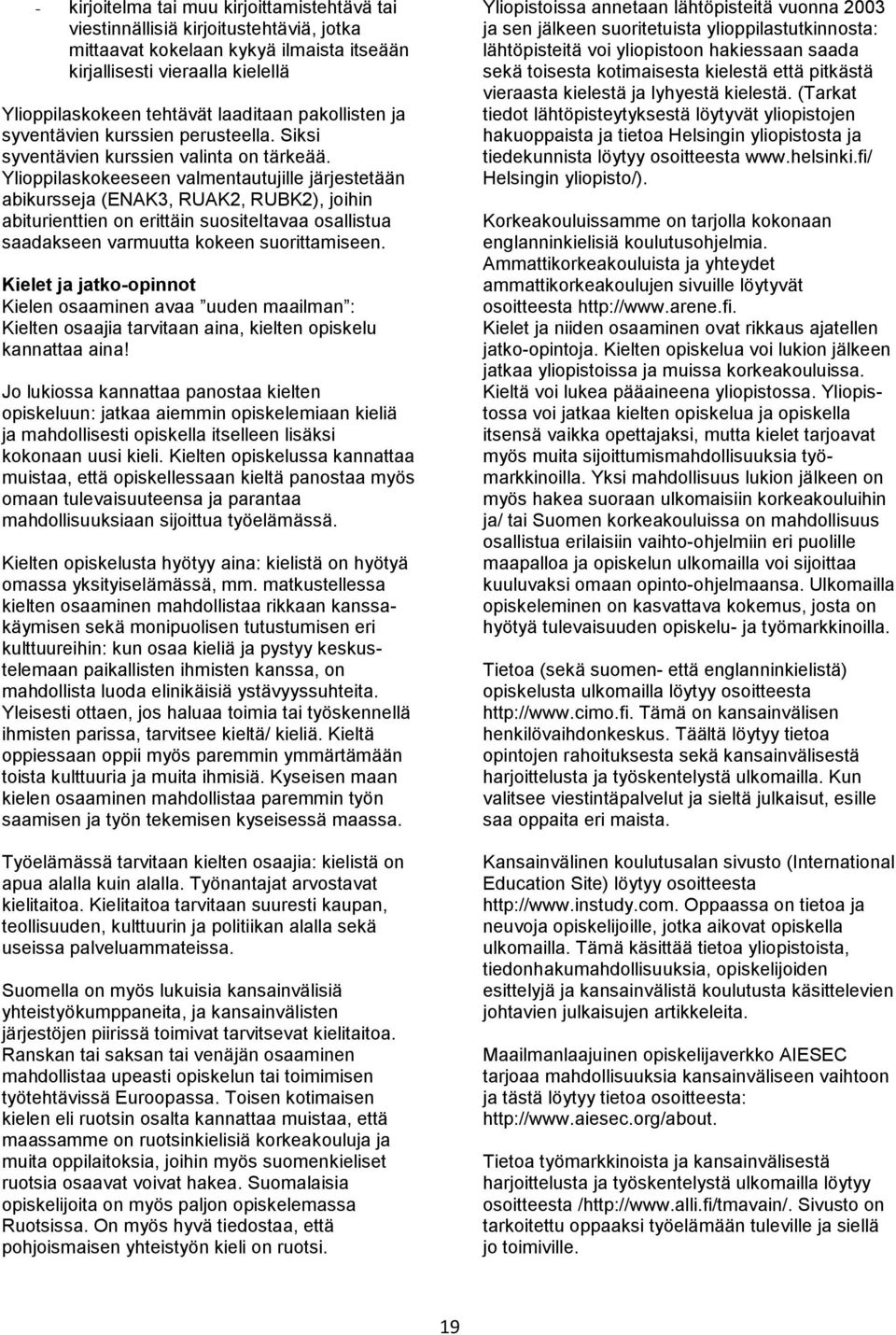 Ylioppilaskokeeseen valmentautujille järjestetään abikursseja (ENAK3, RUAK2, RUBK2), joihin abiturienttien on erittäin suositeltavaa osallistua saadakseen varmuutta kokeen suorittamiseen.