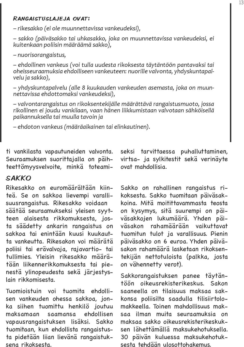 yhdyskuntapalvelu (alle 8 kuukauden vankeuden asemasta, joka on muunnettavissa ehdottomaksi vankeudeksi), valvontarangaistus on rikoksentekijälle määrättävä rangaistusmuoto, jossa rikollinen ei joudu