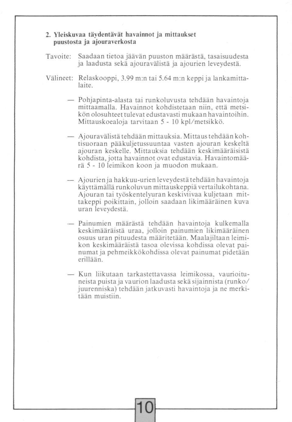 Havainnot kohdistetaan niin, että metsikön olosuhteet tulevat edustavasti mukaan havaintoihin. Mittauskoealoja tarvitaan 5-10 kpl/ metsikkö. Ajouravälistä tehdään mittauksia.