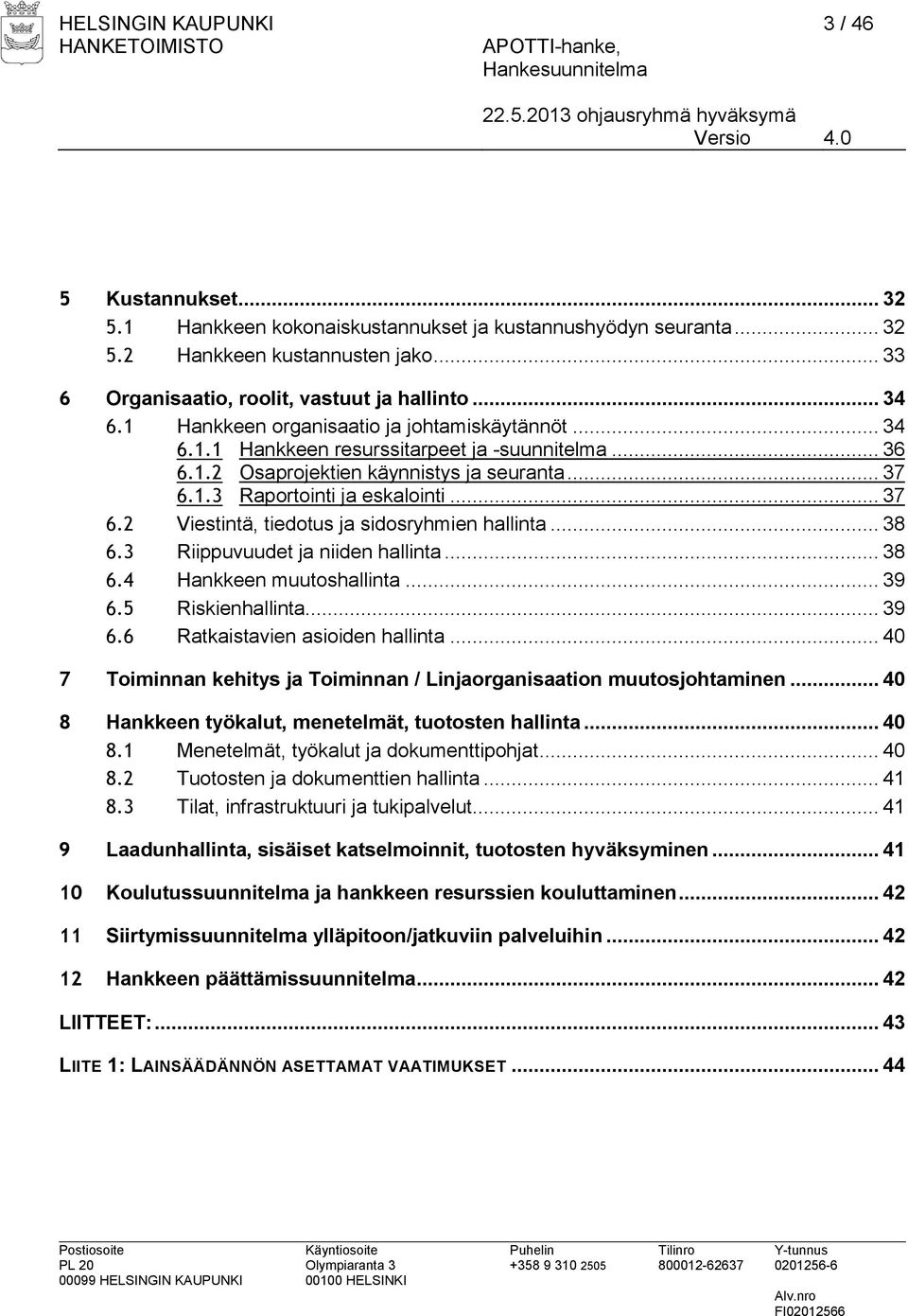 1.3 Raportointi ja eskalointi... 37 6.2 Viestintä, tiedotus ja sidosryhmien hallinta... 38 6.3 Riippuvuudet ja niiden hallinta... 38 6.4 Hankkeen muutoshallinta... 39 6.