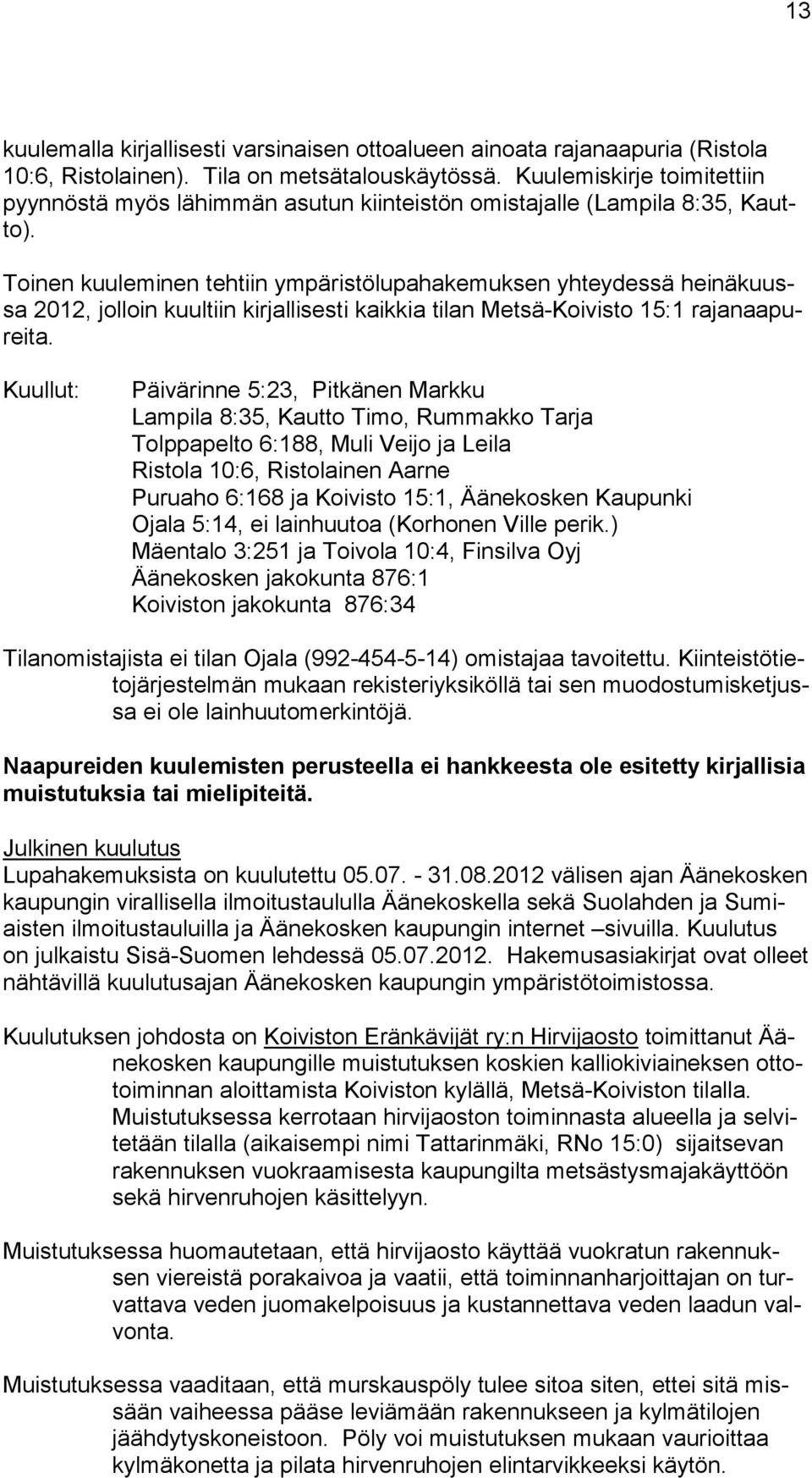 Toinen kuuleminen tehtiin ympäristölupahakemuksen yhteydessä heinäkuussa 2012, jolloin kuultiin kirjallisesti kaikkia tilan Metsä-Koivisto 15:1 rajanaapureita.