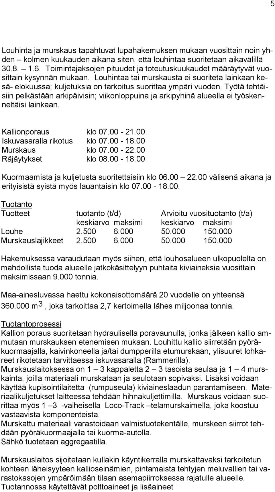 Työtä tehtäisiin pelkästään arkipäivisin; viikonloppuina ja arkipyhinä alueella ei työskenneltäisi lainkaan. Kallionporaus klo 07.00-21.00 Iskuvasaralla rikotus klo 07.00-18.00 Murskaus klo 07.00-22.