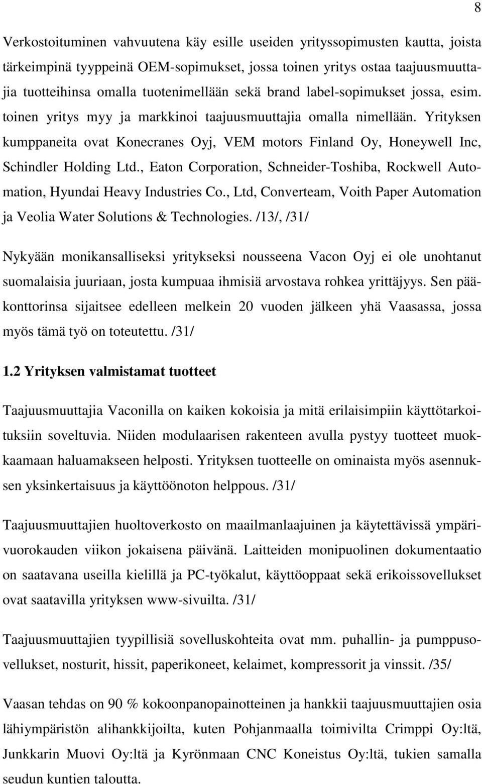 Yrityksen kumppaneita ovat Konecranes Oyj, VEM motors Finland Oy, Honeywell Inc, Schindler Holding Ltd., Eaton Corporation, Schneider-Toshiba, Rockwell Automation, Hyundai Heavy Industries Co.