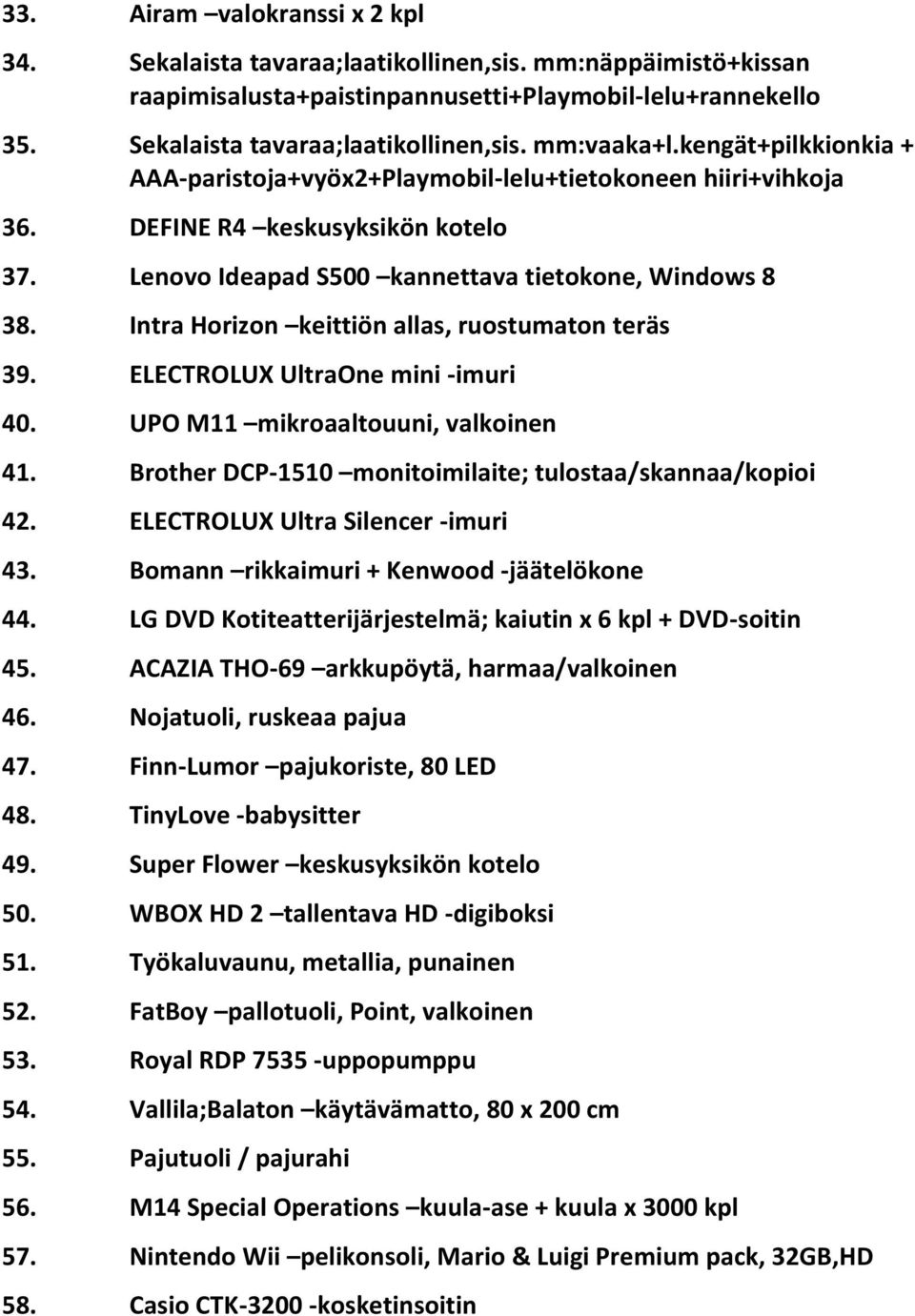 Intra Horizon keittiön allas, ruostumaton teräs 39. ELECTROLUX UltraOne mini -imuri 40. UPO M11 mikroaaltouuni, valkoinen 41. Brother DCP-1510 monitoimilaite; tulostaa/skannaa/kopioi 42.