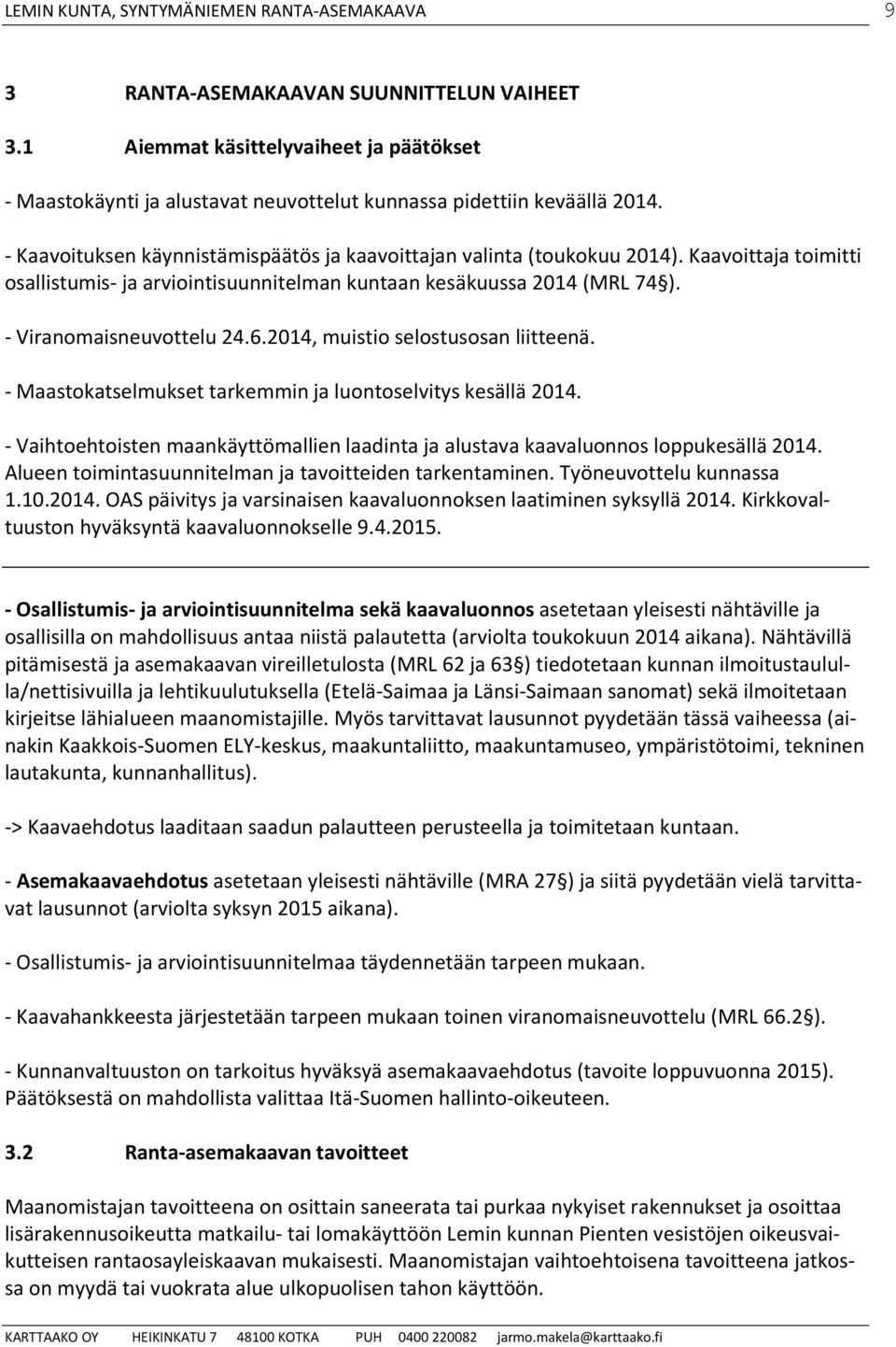 Kaavoittaja toimitti osallistumis- ja arviointisuunnitelman kuntaan kesäkuussa 2014 (MRL 74 ). - Viranomaisneuvottelu 24.6.2014, muistio selostusosan liitteenä.