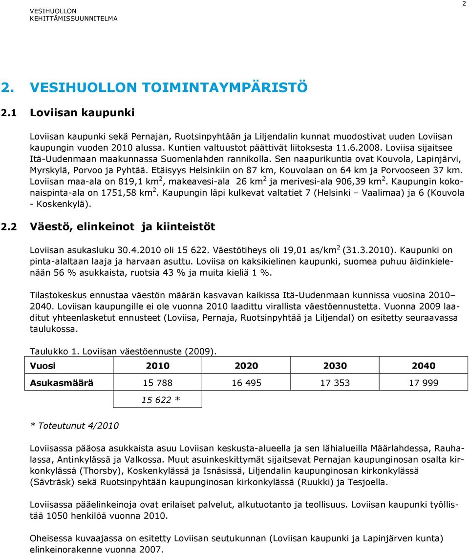 Etäisyys Helsinkiin on 87 km, Kouvolaan on 64 km ja Porvooseen 37 km. Loviisan maa-ala on 819,1 km 2, makeavesi-ala 26 km 2 ja merivesi-ala 906,39 km 2. Kaupungin kokonaispinta-ala on 1751,58 km 2.