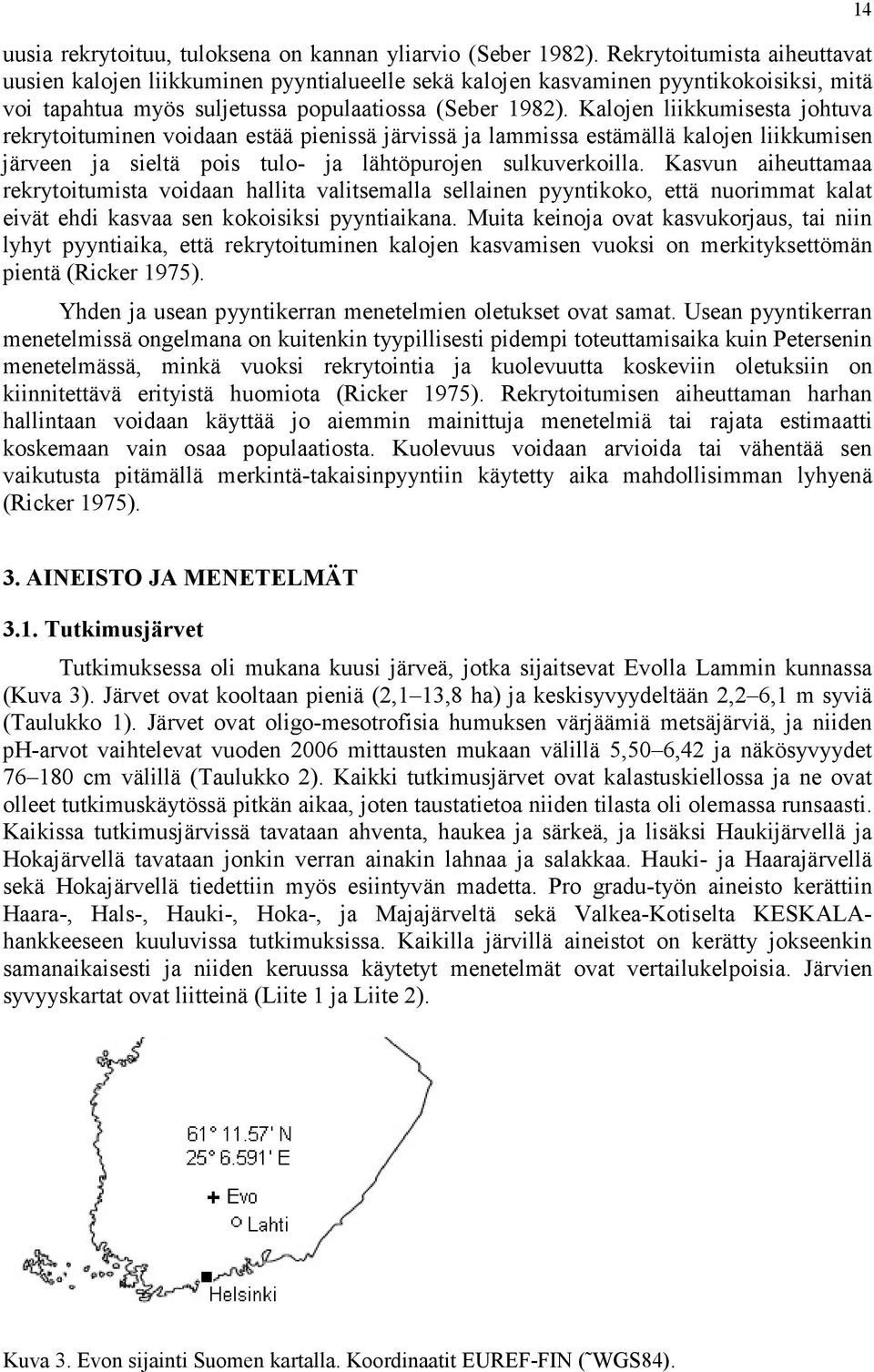 Kalojen liikkumisesta johtuva rekrytoituminen voidaan estää pienissä järvissä ja lammissa estämällä kalojen liikkumisen järveen ja sieltä pois tulo- ja lähtöpurojen sulkuverkoilla.