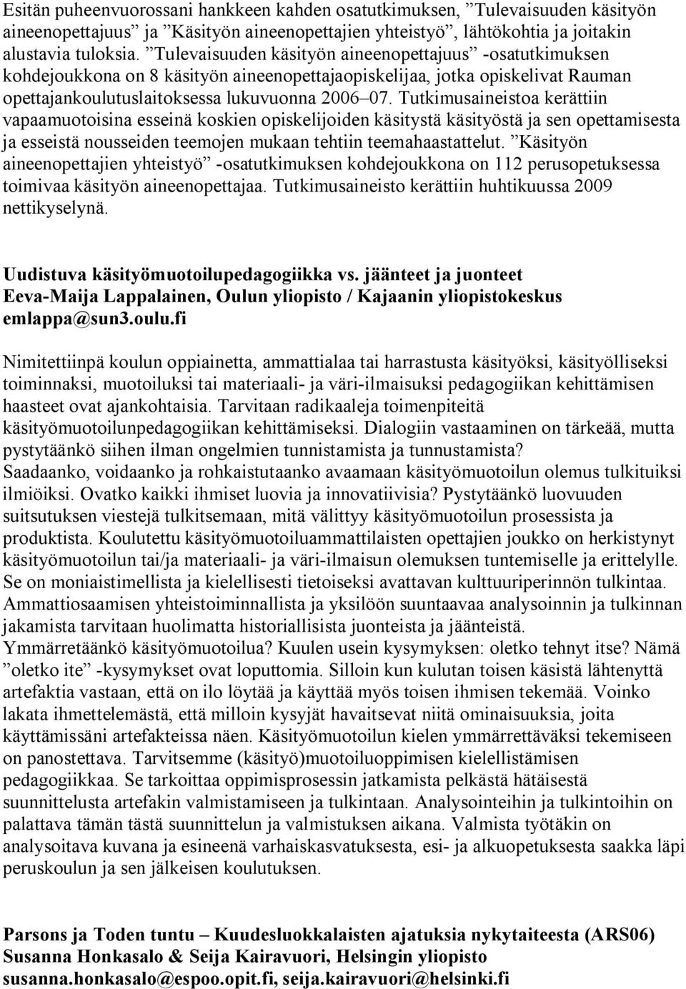 Tutkimusaineistoa kerättiin vapaamuotoisina esseinä koskien opiskelijoiden käsitystä käsityöstä ja sen opettamisesta ja esseistä nousseiden teemojen mukaan tehtiin teemahaastattelut.