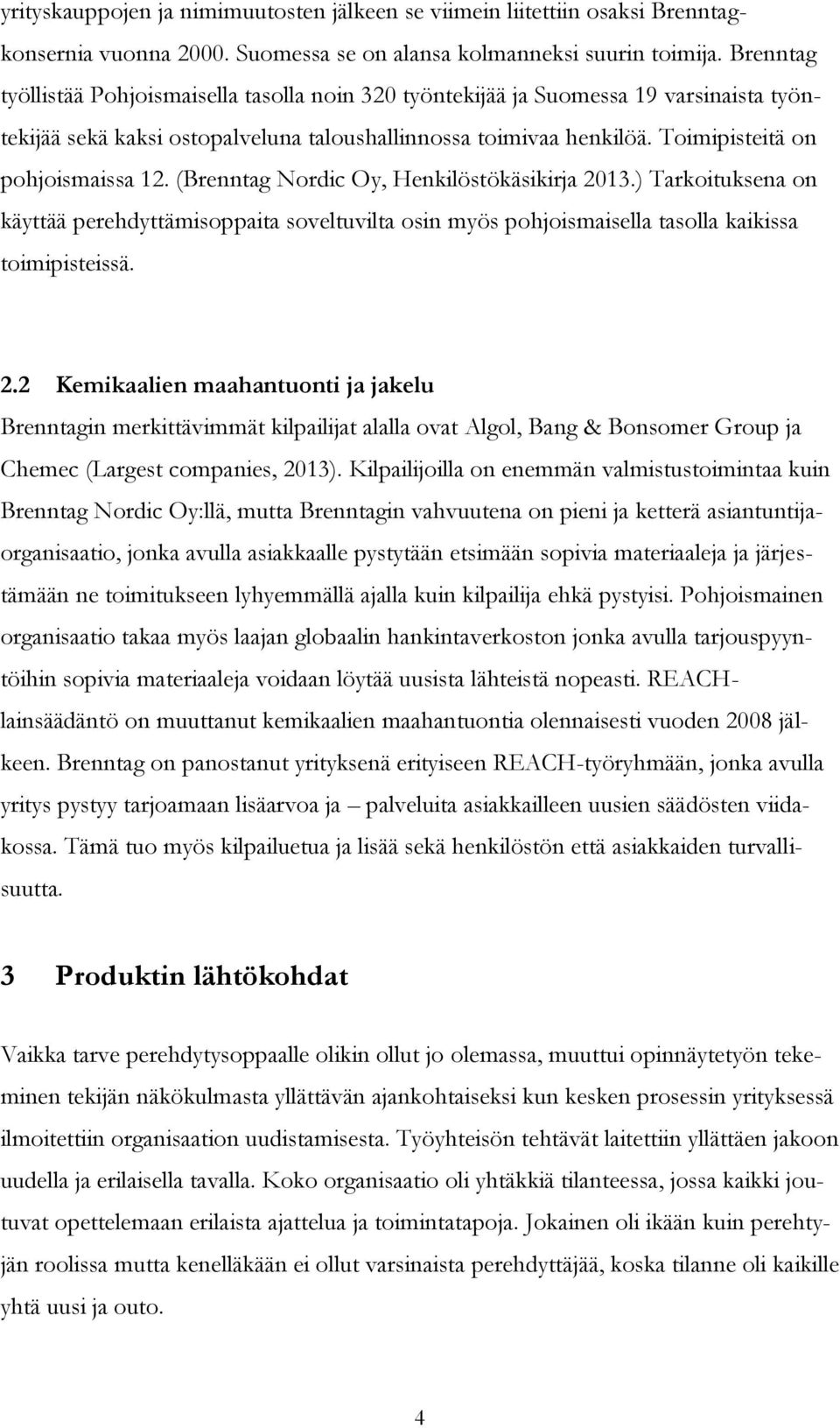 (Brenntag Nordic Oy, Henkilöstökäsikirja 2013.) Tarkoituksena on käyttää perehdyttämisoppaita soveltuvilta osin myös pohjoismaisella tasolla kaikissa toimipisteissä. 2.2 Kemikaalien maahantuonti ja jakelu Brenntagin merkittävimmät kilpailijat alalla ovat Algol, Bang & Bonsomer Group ja Chemec (Largest companies, 2013).