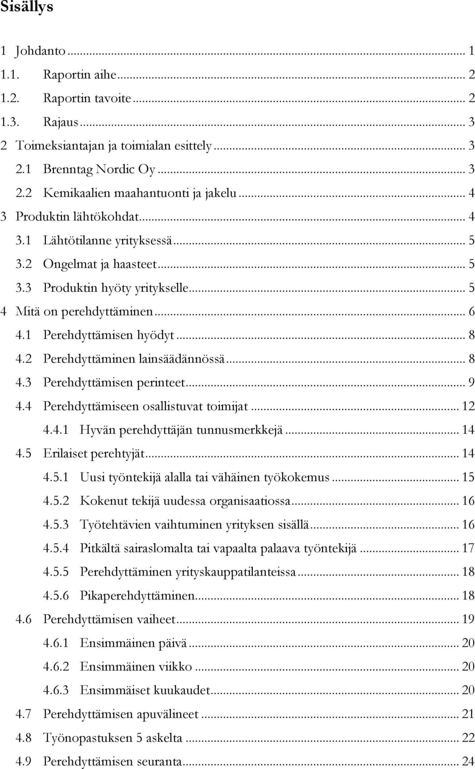 2 Perehdyttäminen lainsäädännössä... 8 4.3 Perehdyttämisen perinteet... 9 4.4 Perehdyttämiseen osallistuvat toimijat... 12 4.4.1 Hyvän perehdyttäjän tunnusmerkkejä... 14 4.5 Erilaiset perehtyjät.