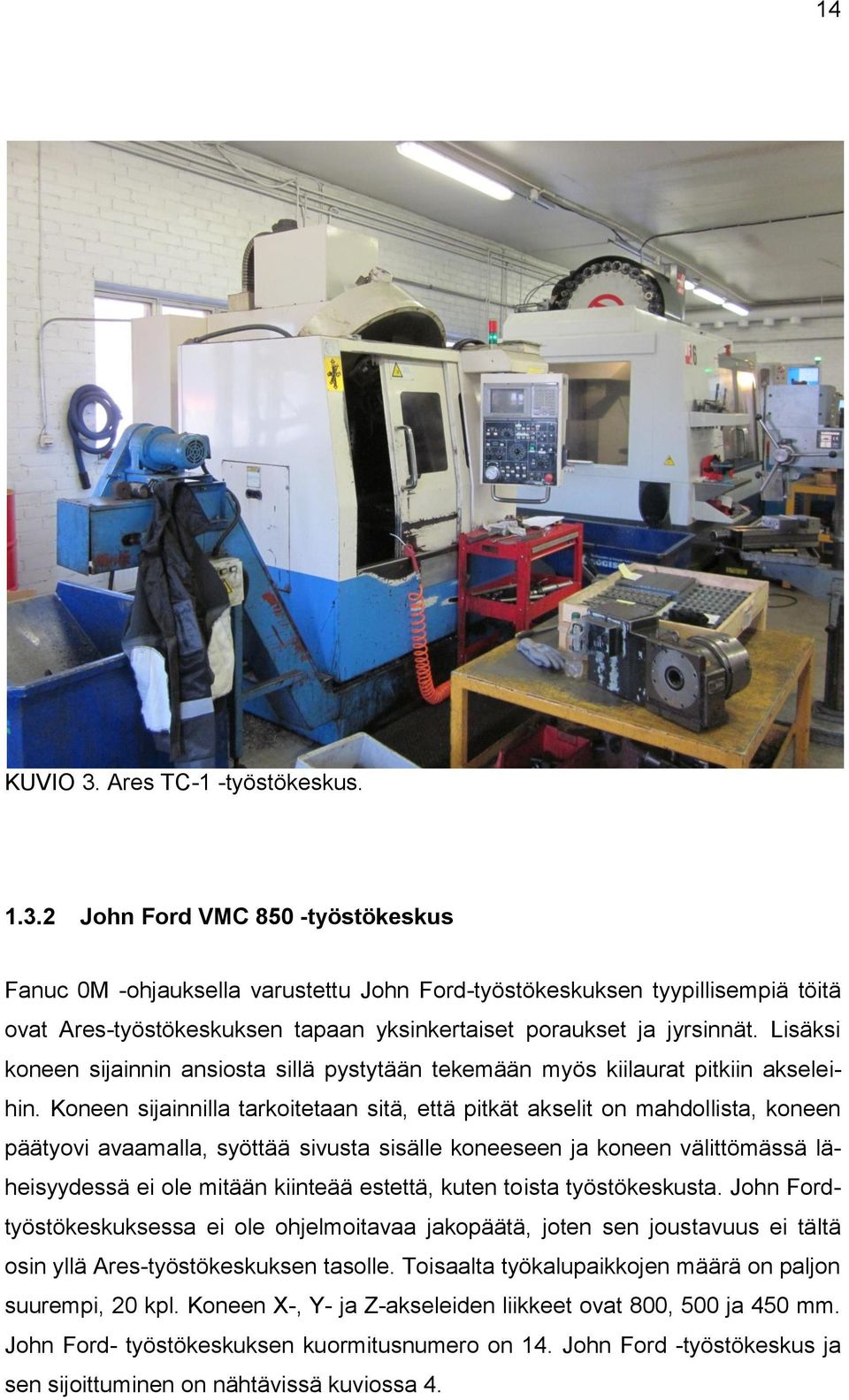 Koneen sijainnilla tarkoitetaan sitä, että pitkät akselit on mahdollista, koneen päätyovi avaamalla, syöttää sivusta sisälle koneeseen ja koneen välittömässä läheisyydessä ei ole mitään kiinteää