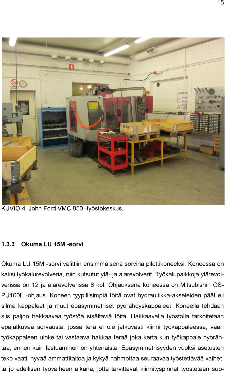 Koneen tyypillisimpiä töitä ovat hydrauliikka-akseleiden päät eli silmä kappaleet ja muut epäsymmetriset pyörähdyskappaleet. Koneella tehdään siis paljon hakkaavaa työstöä sisältäviä töitä.