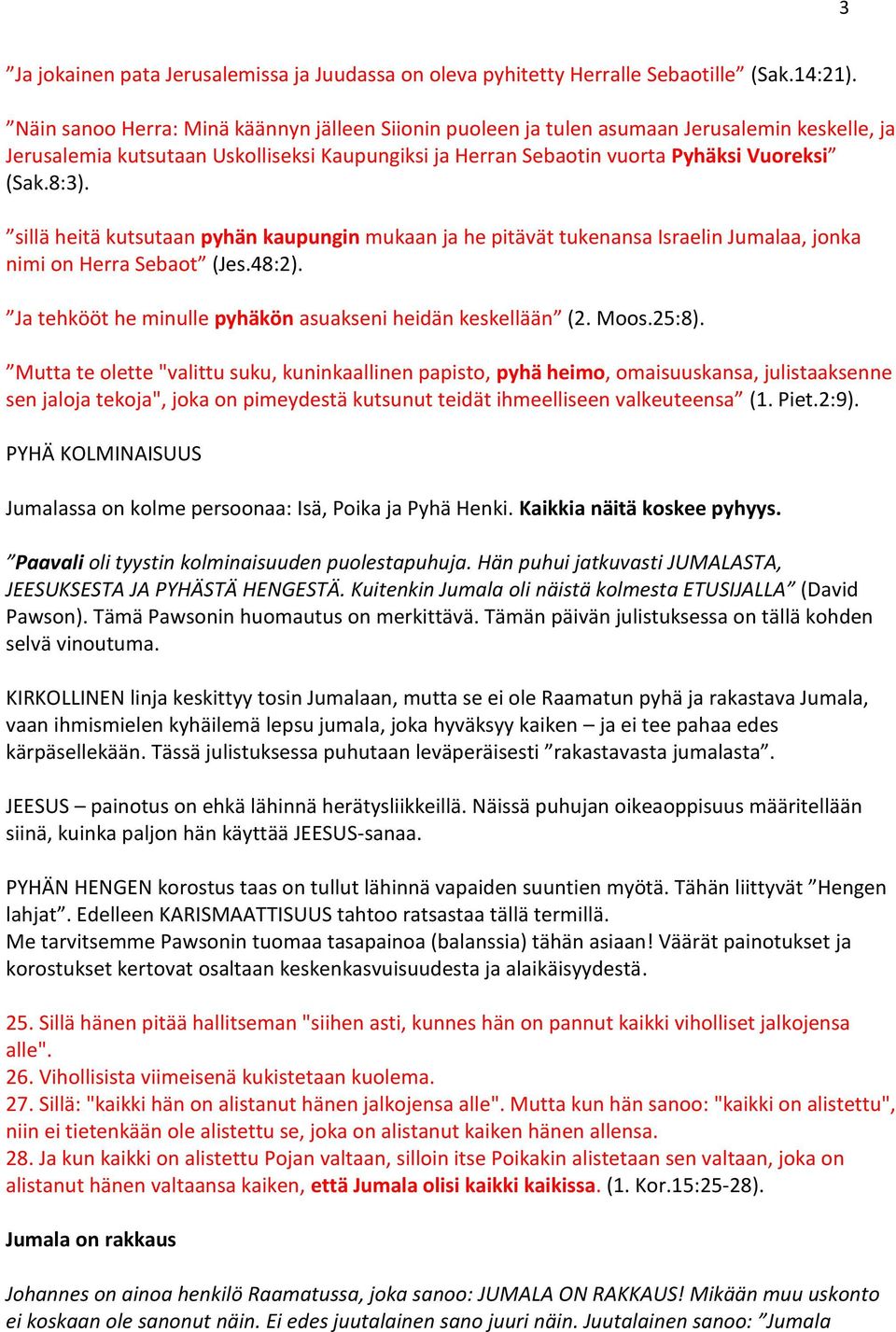 sillä heitä kutsutaan pyhän kaupungin mukaan ja he pitävät tukenansa Israelin Jumalaa, jonka nimi on Herra Sebaot (Jes.48:2). Ja tehkööt he minulle pyhäkön asuakseni heidän keskellään (2. Moos.25:8).