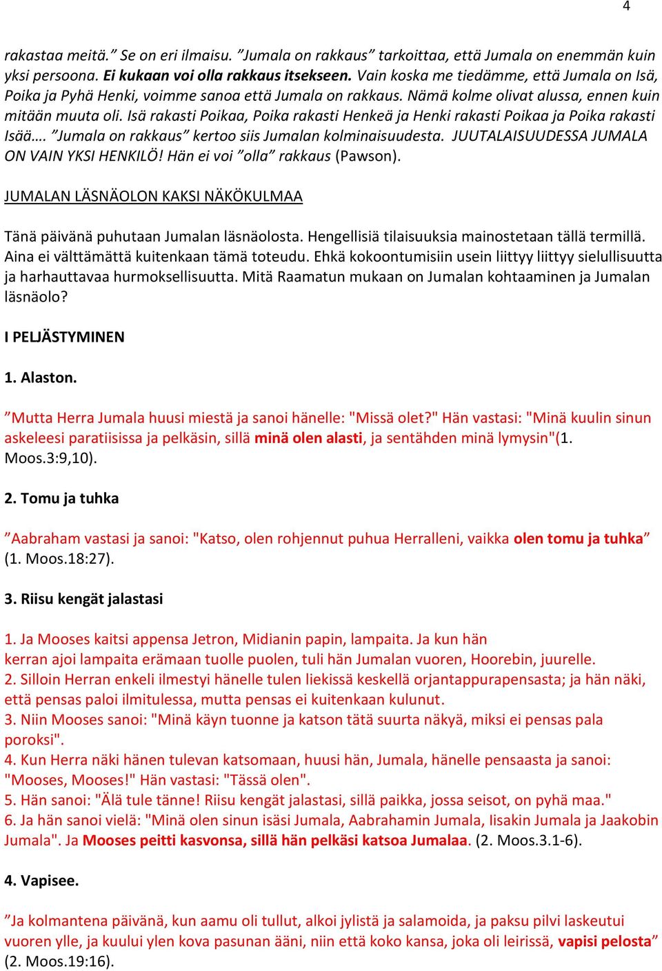 Isä rakasti Poikaa, Poika rakasti Henkeä ja Henki rakasti Poikaa ja Poika rakasti Isää. Jumala on rakkaus kertoo siis Jumalan kolminaisuudesta. JUUTALAISUUDESSA JUMALA ON VAIN YKSI HENKILÖ!