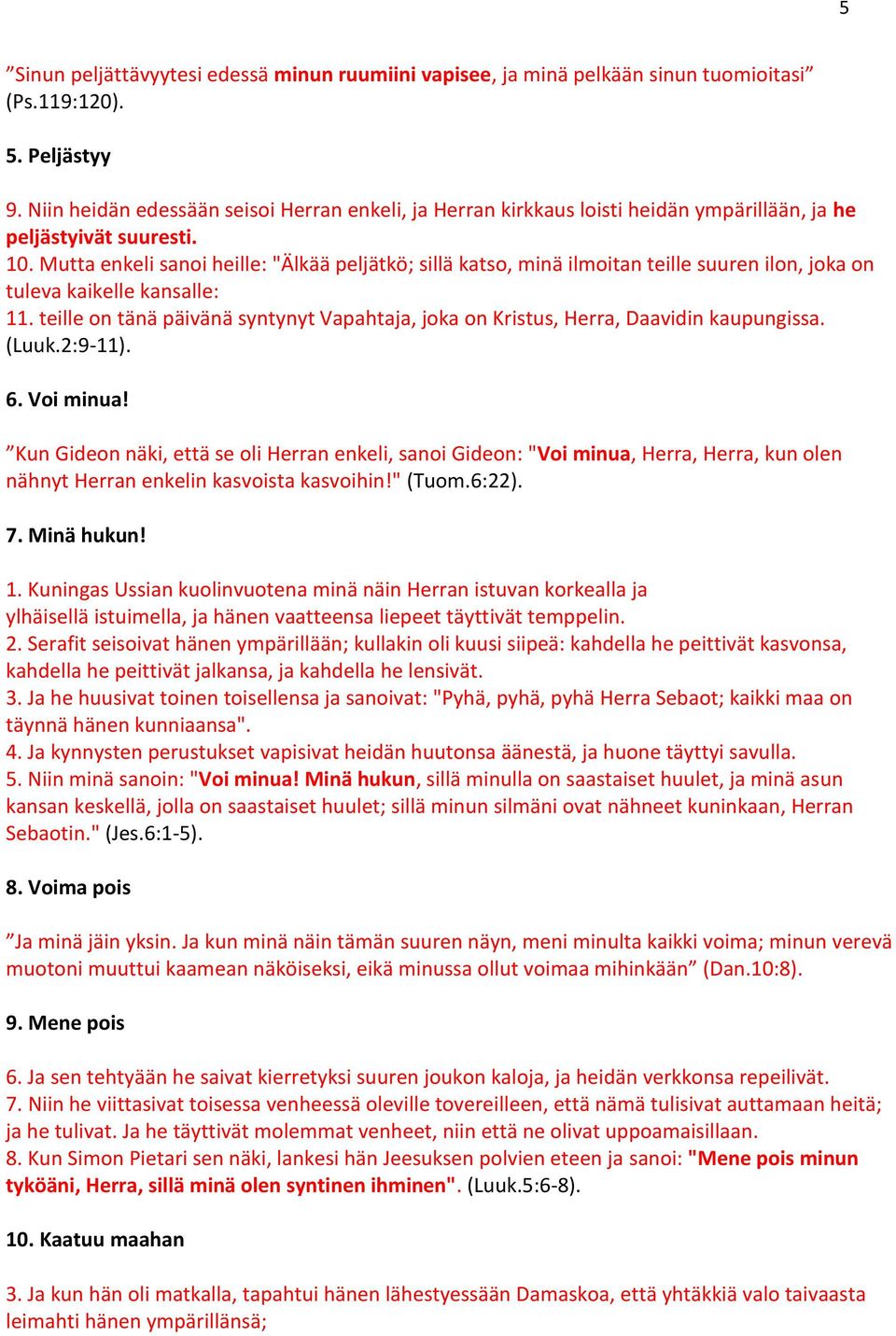 Mutta enkeli sanoi heille: "Älkää peljätkö; sillä katso, minä ilmoitan teille suuren ilon, joka on tuleva kaikelle kansalle: 11.