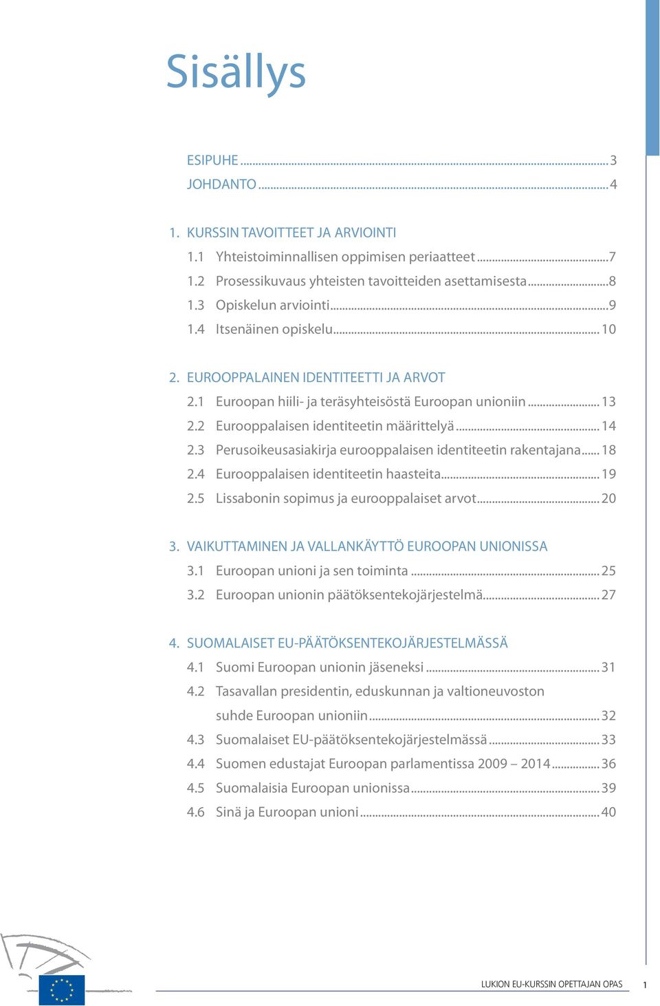 2 Eurooppalaisen identiteetin määrittelyä... 14 2.3 Perusoikeusasiakirja eurooppalaisen identiteetin rakentajana... 18 2.4 Eurooppalaisen identiteetin haasteita... 19 2.