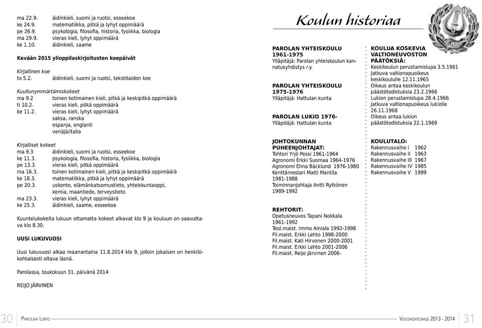 ylioppilaskirjoitusten koepäivät Kirjallinen koe to 5.2. äidinkieli, suomi ja ruotsi, tekstitaidon koe Kuullunymmärtämiskokeet ma 9.2 toinen kotimainen kieli, pitkä ja keskipitkä oppimäärä ti 10.2. vieras kieli, pitkä oppimäärä ke 11.