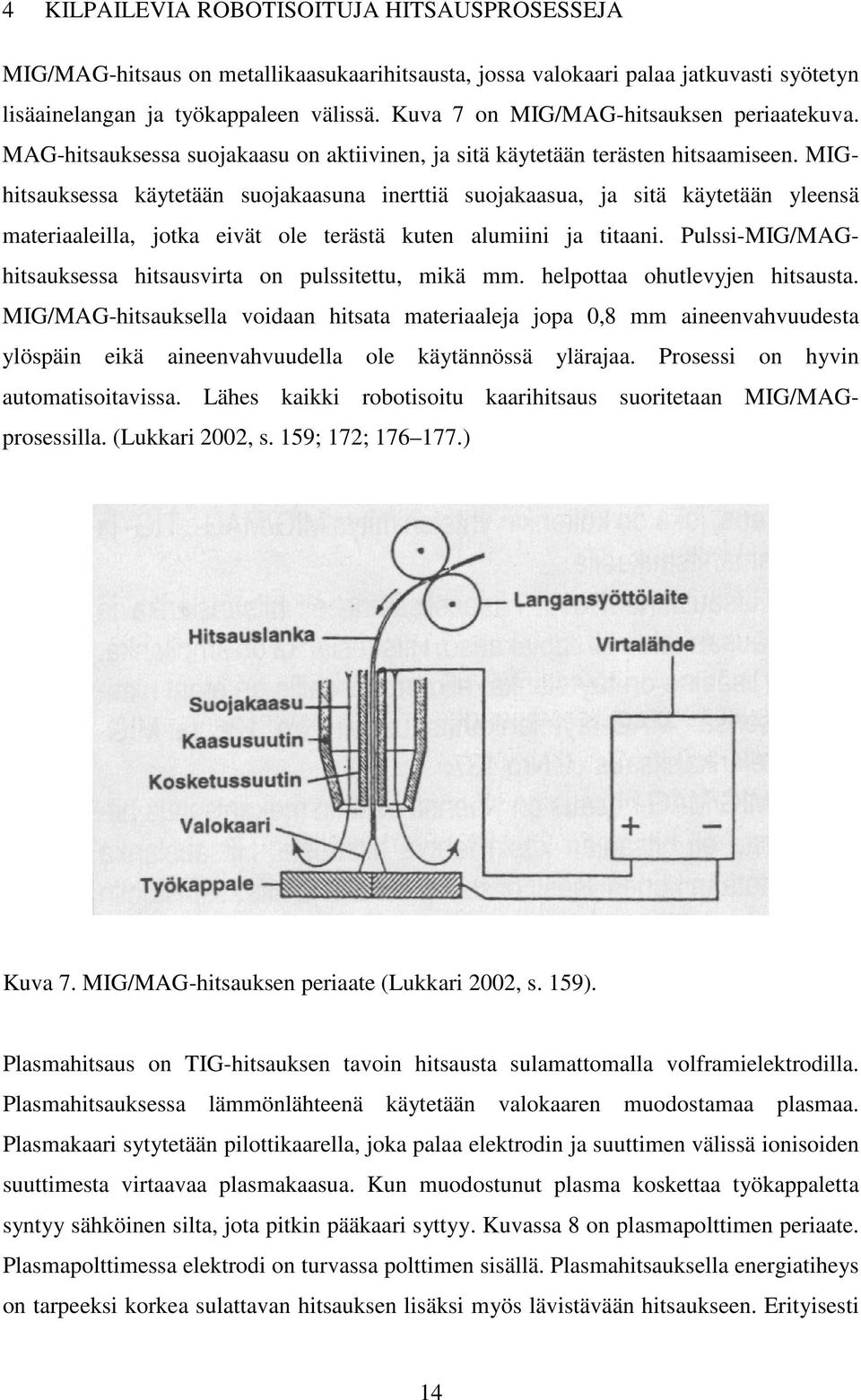 MIGhitsauksessa käytetään suojakaasuna inerttiä suojakaasua, ja sitä käytetään yleensä materiaaleilla, jotka eivät ole terästä kuten alumiini ja titaani.